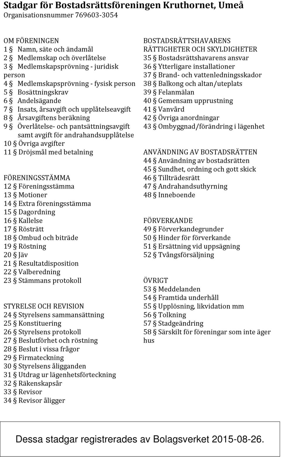 andrahandsupplåtelse 10 Övriga avgifter 11 Dröjsmål med betalning FÖRENINGSSTÄMMA 12 Föreningsstämma 13 Motioner 14 Extra föreningsstämma 15 Dagordning 16 Kallelse 17 Rösträtt 18 Ombud och biträde 19