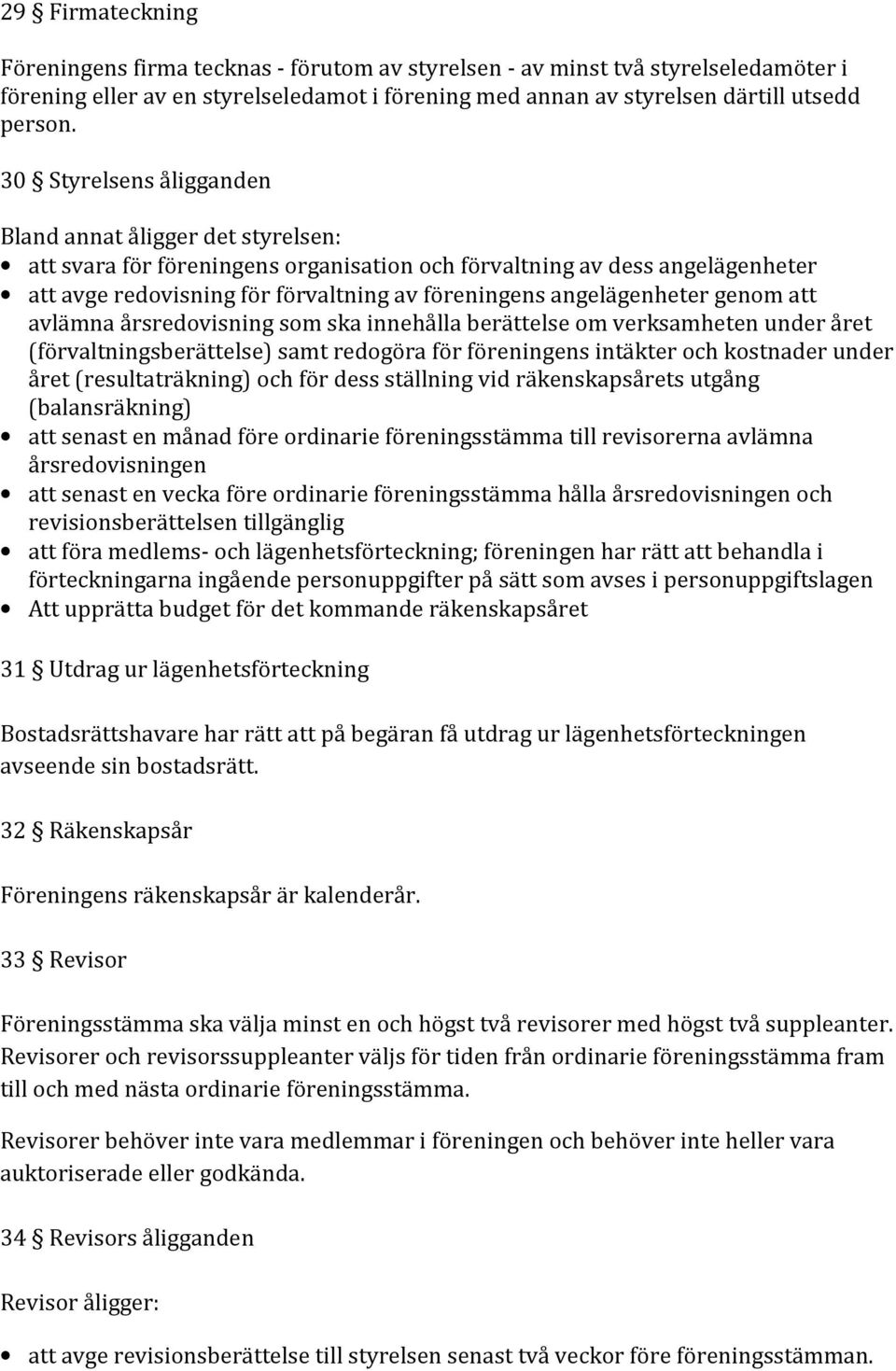 angelägenheter genom att avlämna årsredovisning som ska innehålla berättelse om verksamheten under året (förvaltningsberättelse) samt redogöra för föreningens intäkter och kostnader under året