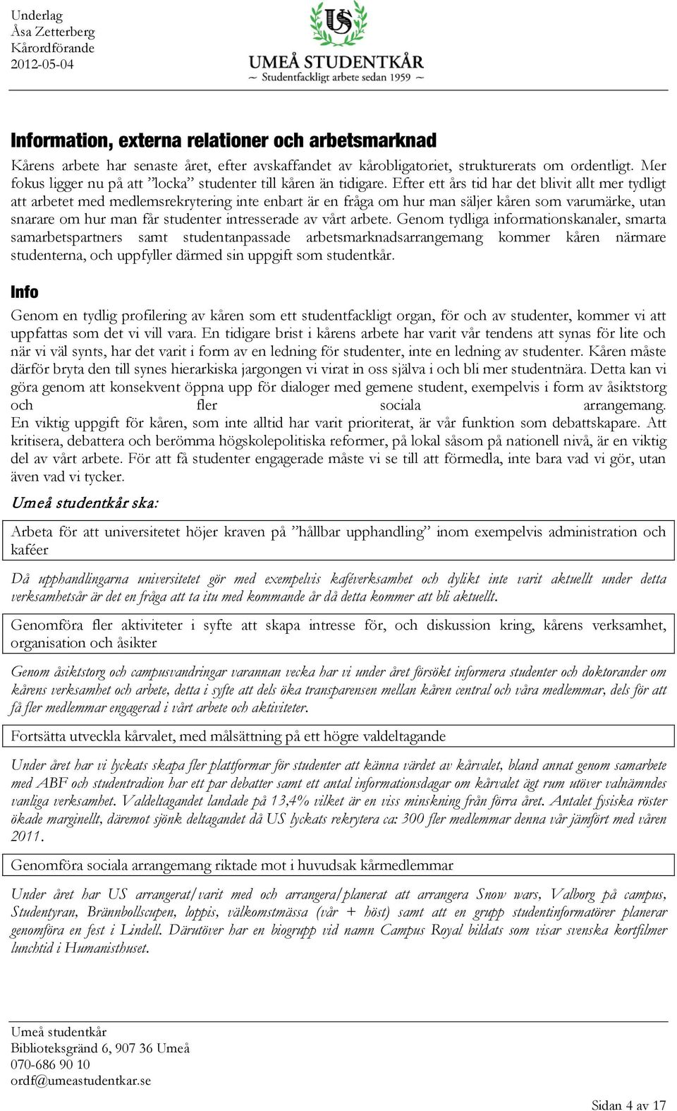 Efter ett års tid har det blivit allt mer tydligt att arbetet med medlemsrekrytering inte enbart är en fråga om hur man säljer kåren som varumärke, utan snarare om hur man får studenter intresserade