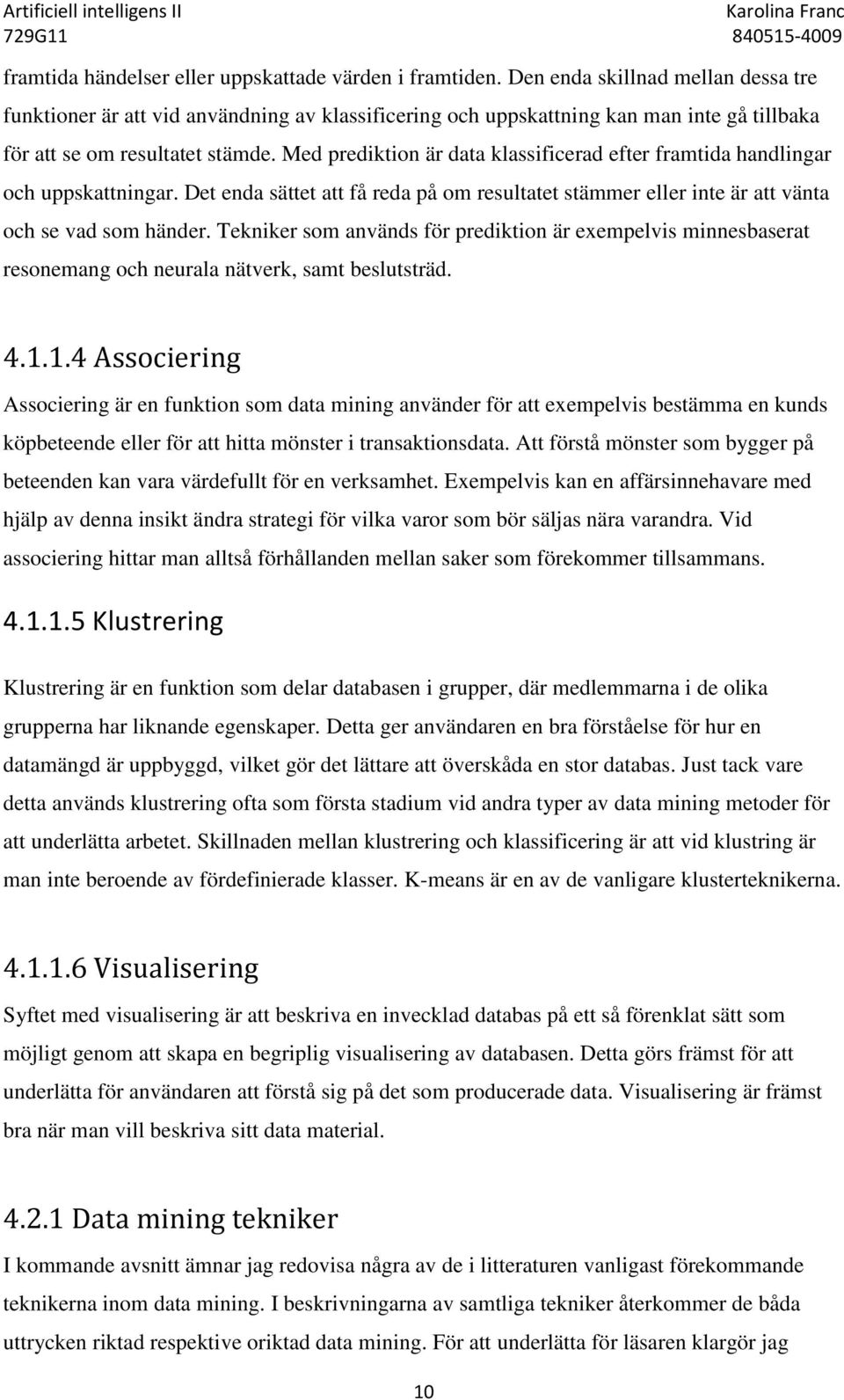 Med prediktion är data klassificerad efter framtida handlingar och uppskattningar. Det enda sättet att få reda på om resultatet stämmer eller inte är att vänta och se vad som händer.