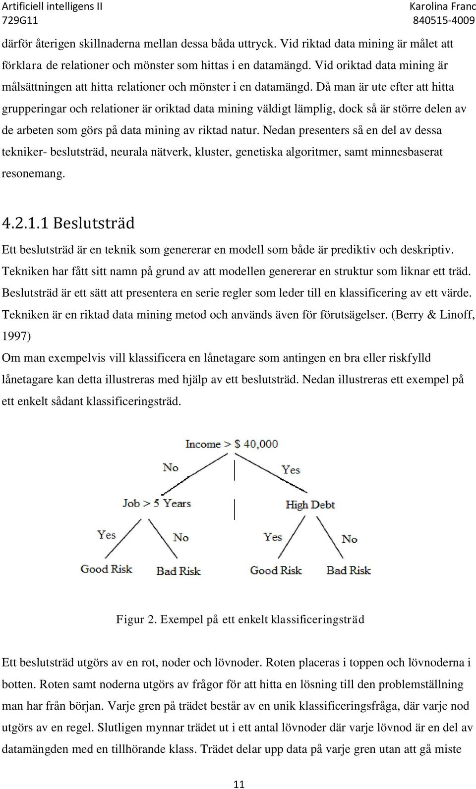 Då man är ute efter att hitta grupperingar och relationer är oriktad data mining väldigt lämplig, dock så är större delen av de arbeten som görs på data mining av riktad natur.