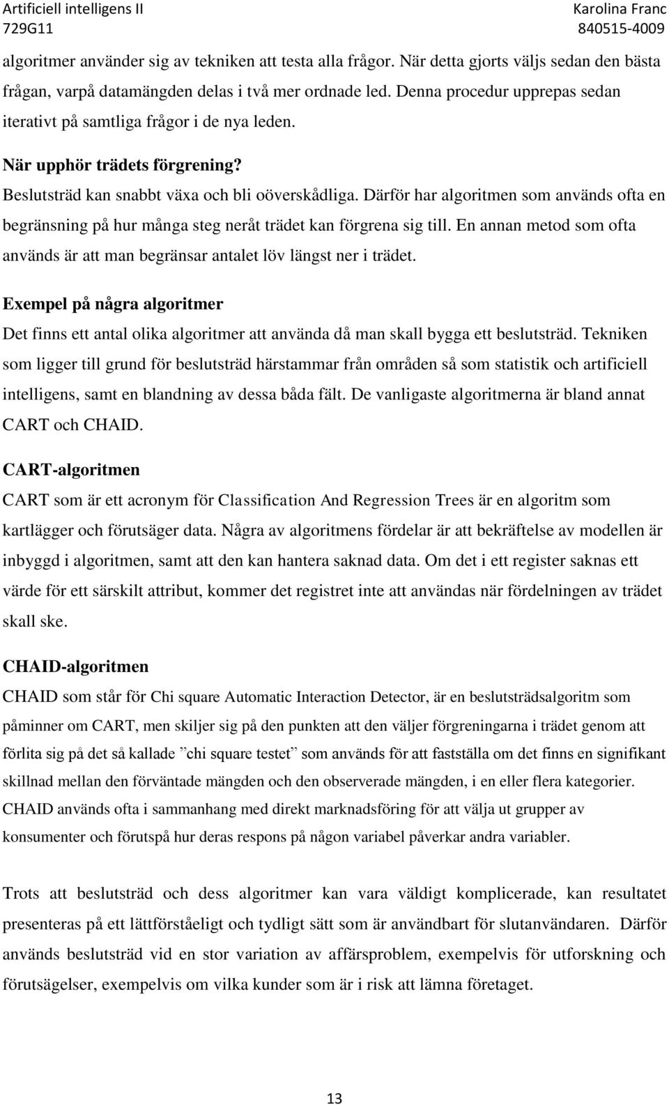 Därför har algoritmen som används ofta en begränsning på hur många steg neråt trädet kan förgrena sig till. En annan metod som ofta används är att man begränsar antalet löv längst ner i trädet.