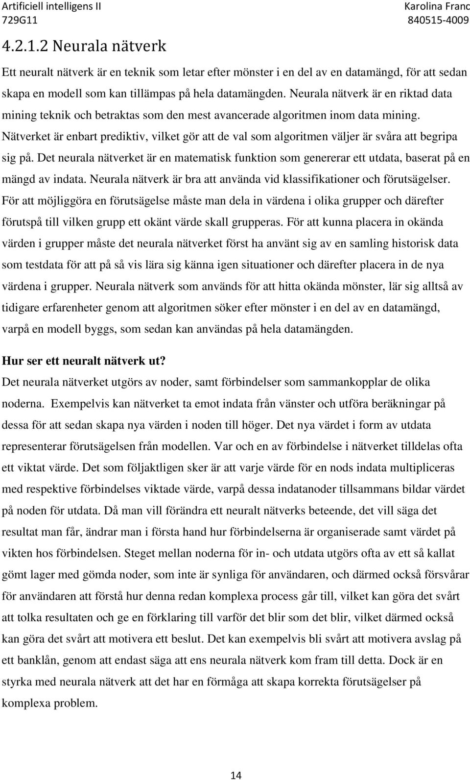 Nätverket är enbart prediktiv, vilket gör att de val som algoritmen väljer är svåra att begripa sig på.