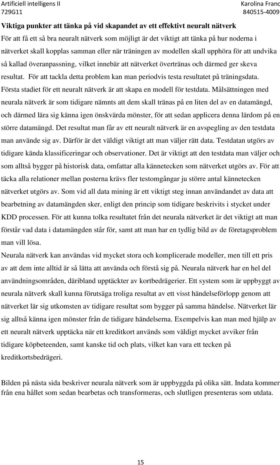 För att tackla detta problem kan man periodvis testa resultatet på träningsdata. Första stadiet för ett neuralt nätverk är att skapa en modell för testdata.
