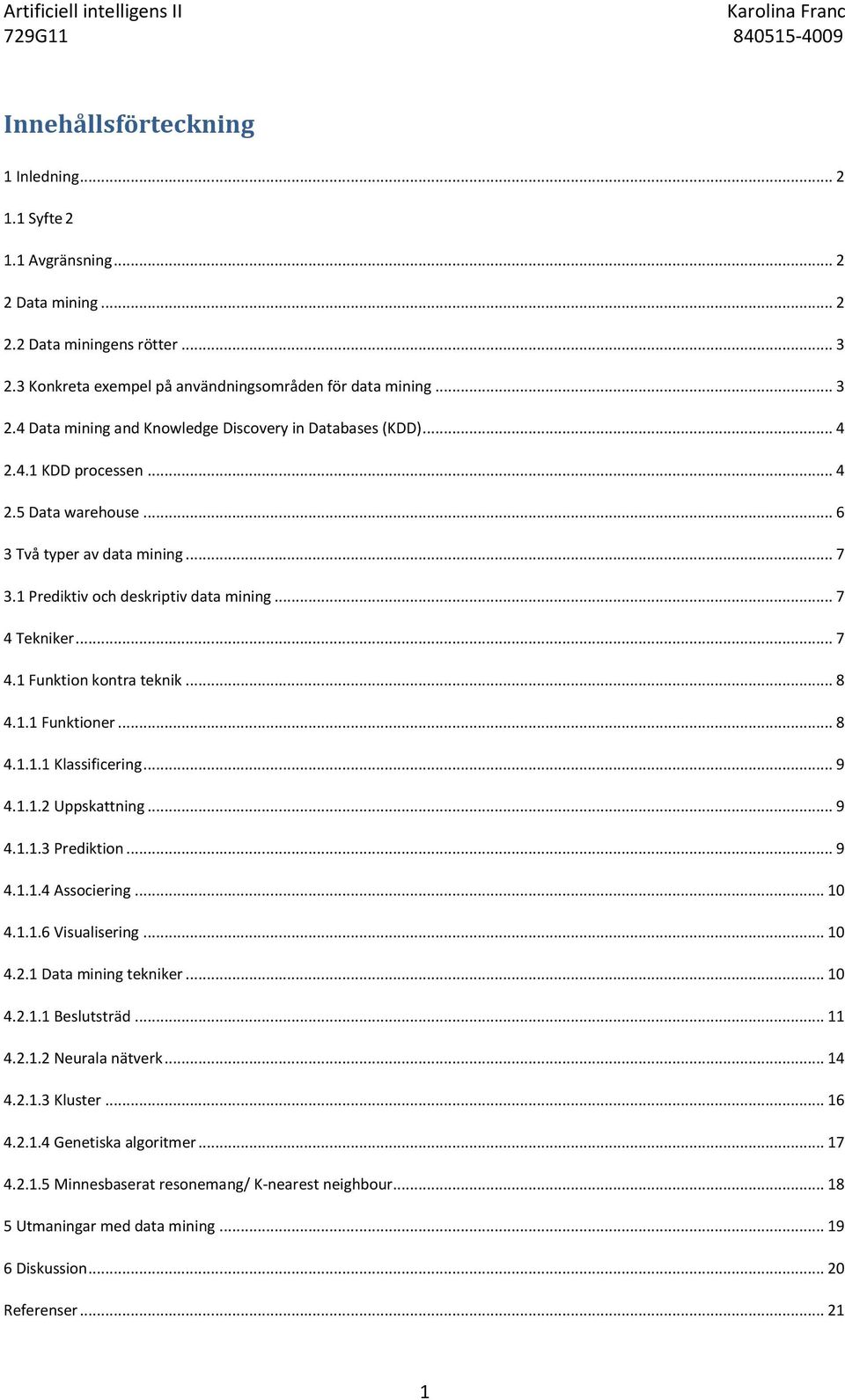 .. 8 4.1.1.1 Klassificering... 9 4.1.1.2 Uppskattning... 9 4.1.1.3 Prediktion... 9 4.1.1.4 Associering... 10 4.1.1.6 Visualisering... 10 4.2.1 Data mining tekniker... 10 4.2.1.1 Beslutsträd... 11 4.2.1.2 Neurala nätverk.