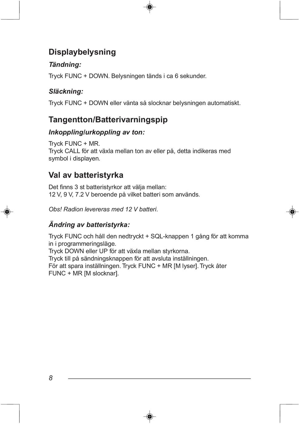 Val av batteristyrka Det finns 3 st batteristyrkor att välja mellan: 12 V, 9 V, 7.2 V beroende på vilket batteri som används. Obs! Radion levereras med 12 V batteri.