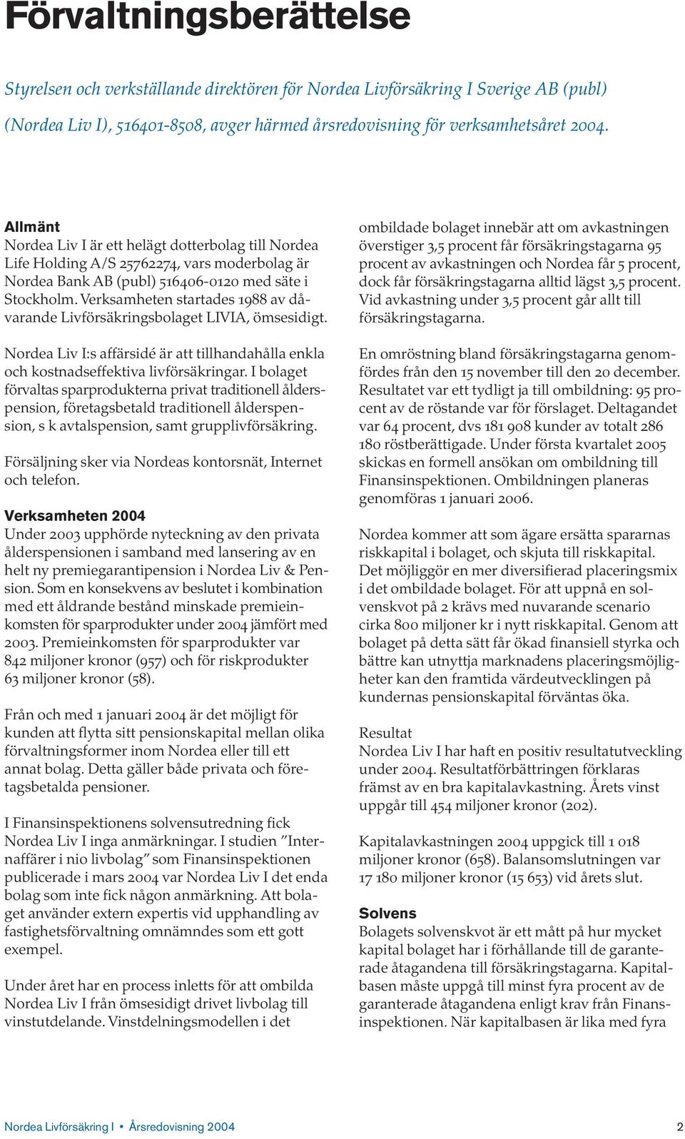 Verksamheten startades 1988 av dåvarande Livförsäkringsbolaget LIVIA, ömsesidigt. Nordea Liv I:s affärsidé är att tillhandahålla enkla och kostnadseffektiva livförsäkringar.