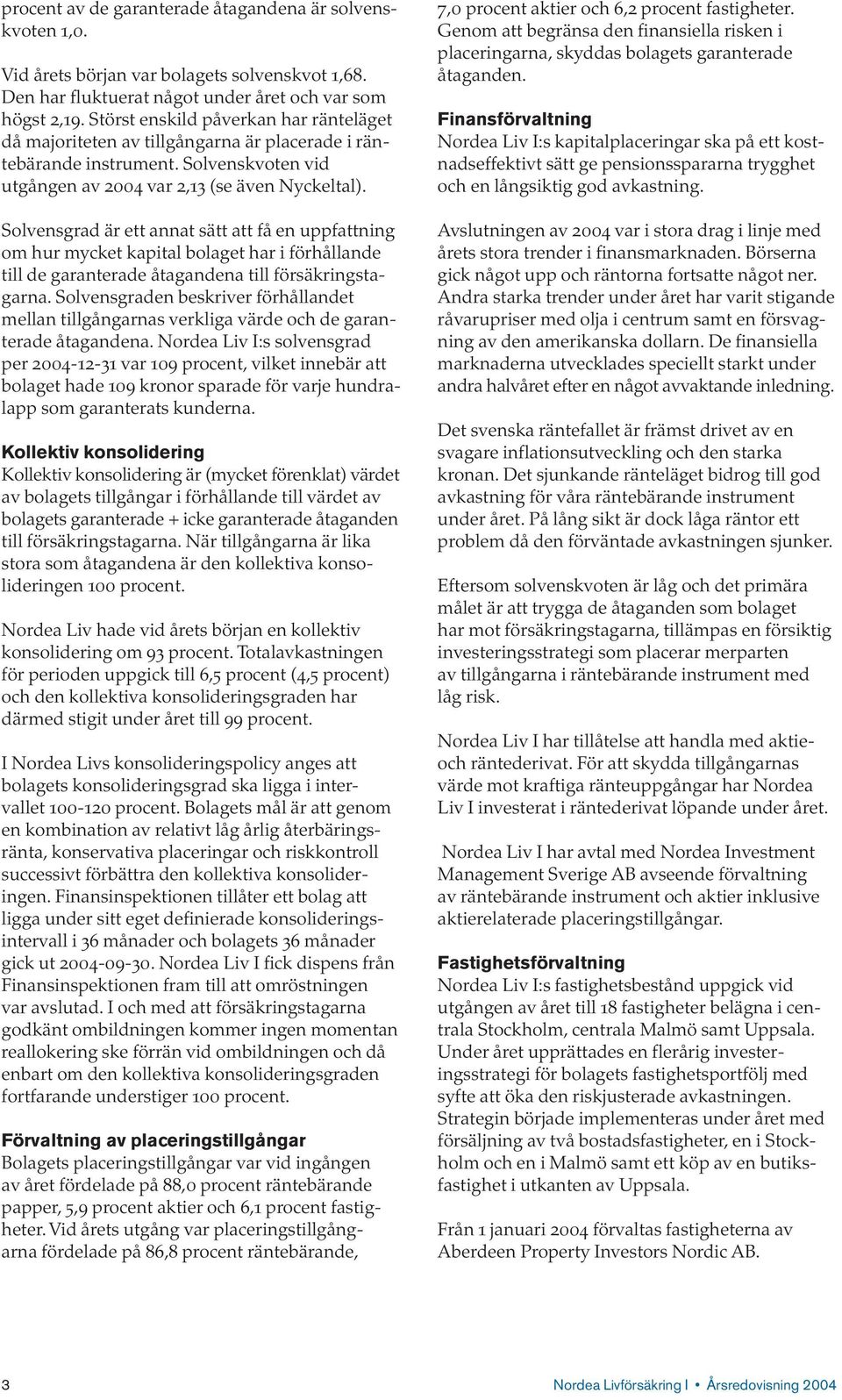 Solvensgrad är ett annat sätt att få en uppfattning om hur mycket kapital bolaget har i förhållande till de garanterade åtagandena till försäkringstagarna.
