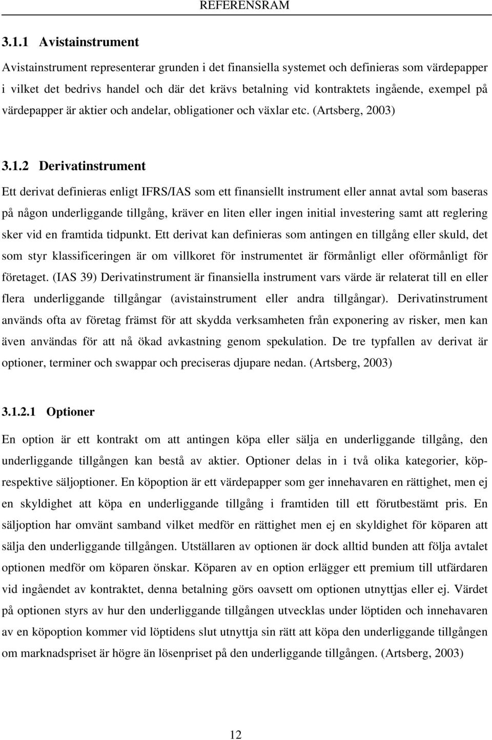 exempel på värdepapper är aktier och andelar, obligationer och växlar etc. (Artsberg, 2003) 3.1.