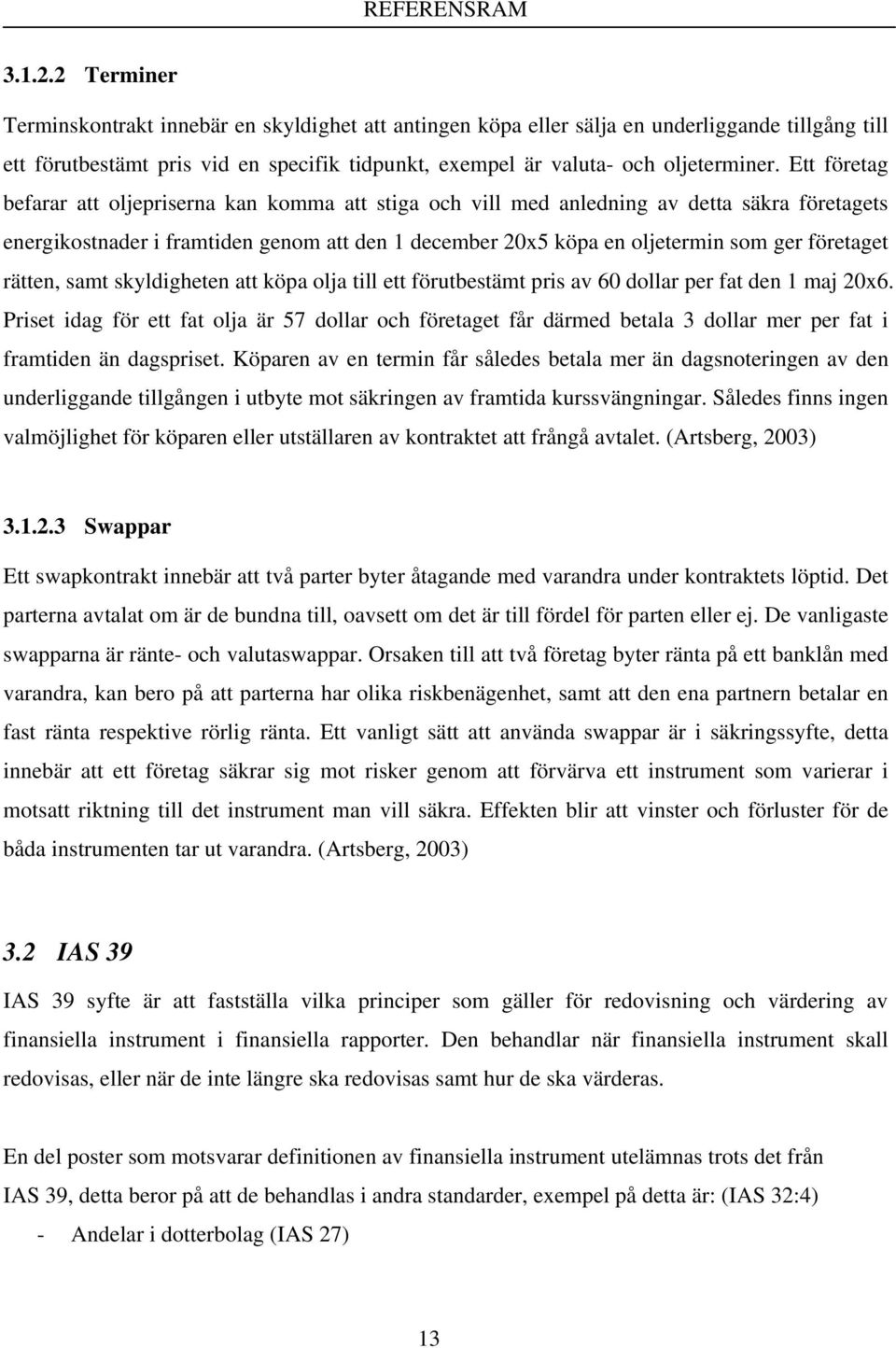 Ett företag befarar att oljepriserna kan komma att stiga och vill med anledning av detta säkra företagets energikostnader i framtiden genom att den 1 december 20x5 köpa en oljetermin som ger