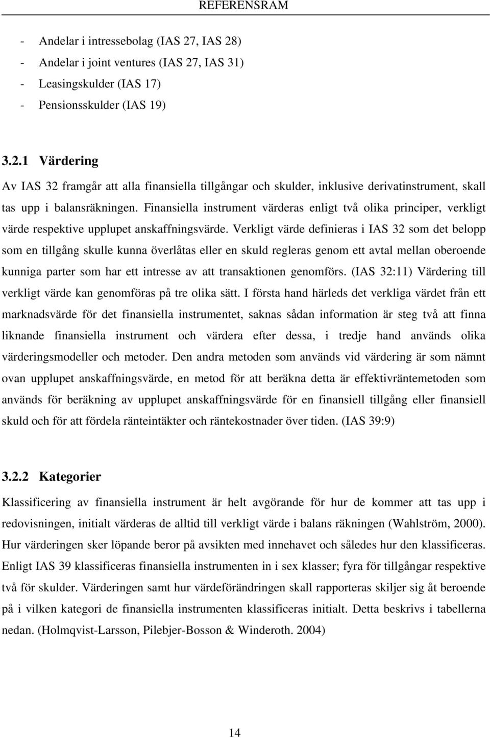 Verkligt värde definieras i IAS 32 som det belopp som en tillgång skulle kunna överlåtas eller en skuld regleras genom ett avtal mellan oberoende kunniga parter som har ett intresse av att