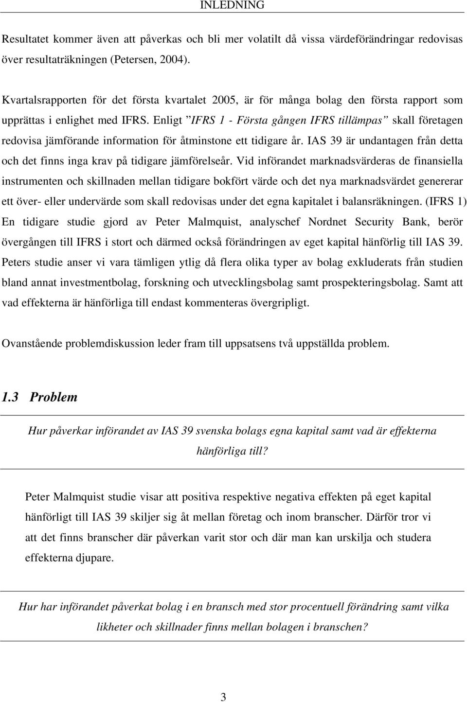 Enligt IFRS 1 - Första gången IFRS tillämpas skall företagen redovisa jämförande information för åtminstone ett tidigare år.