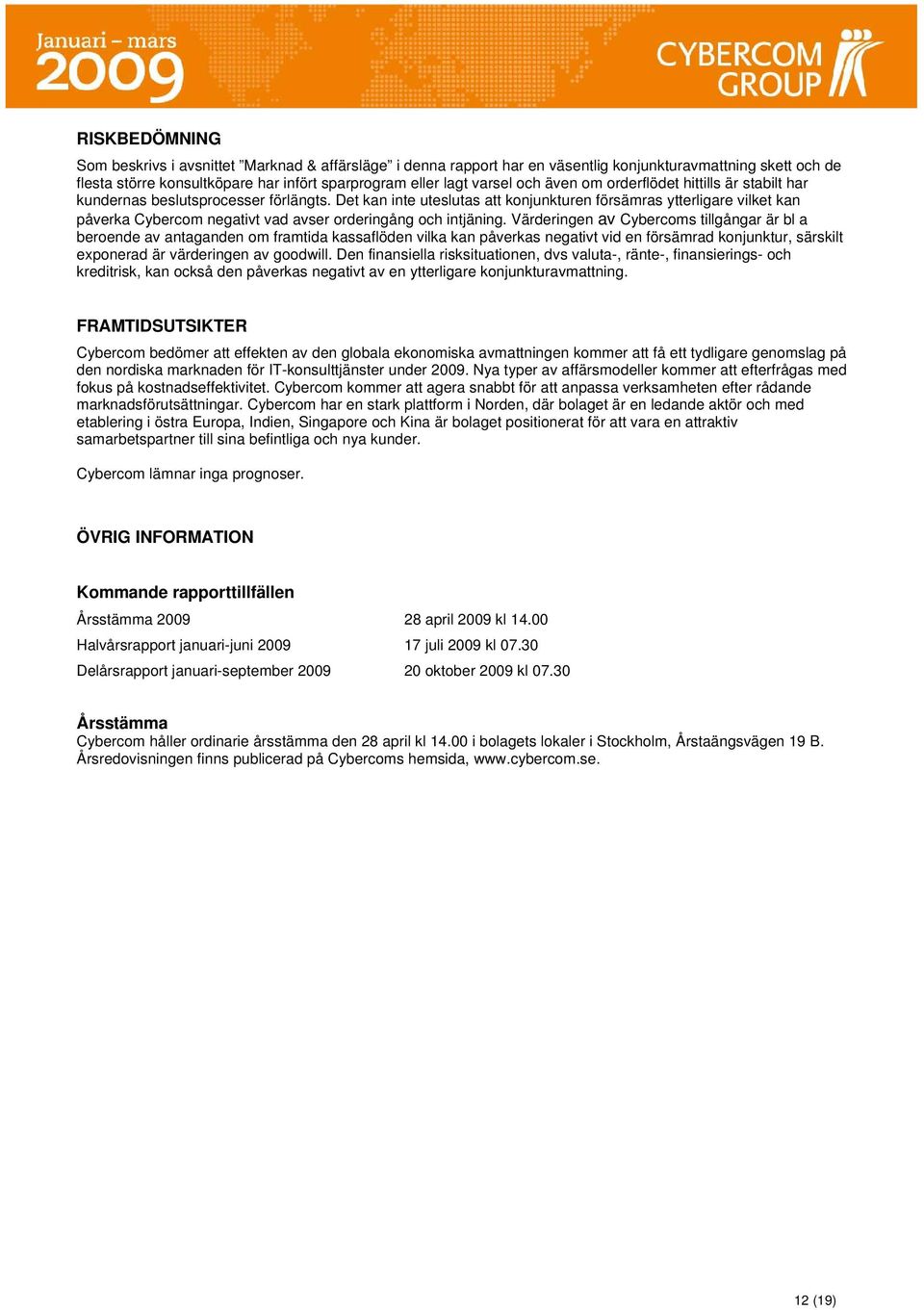 Det kan inte uteslutas att konjunkturen försämras ytterligare vilket kan påverka Cybercom negativt vad avser orderingång och intjäning.
