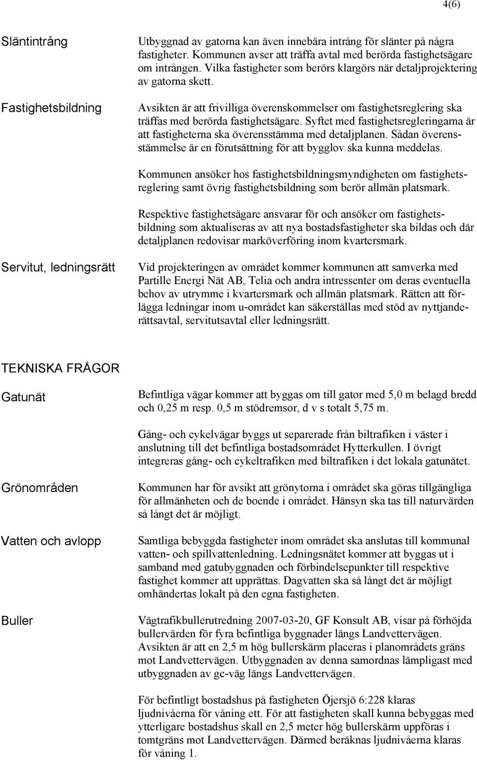 Syftet med fastighetsregleringarna är att fastigheterna ska överensstämma med detaljplanen. Sådan överensstämmelse är en förutsättning för att bygglov ska kunna meddelas.