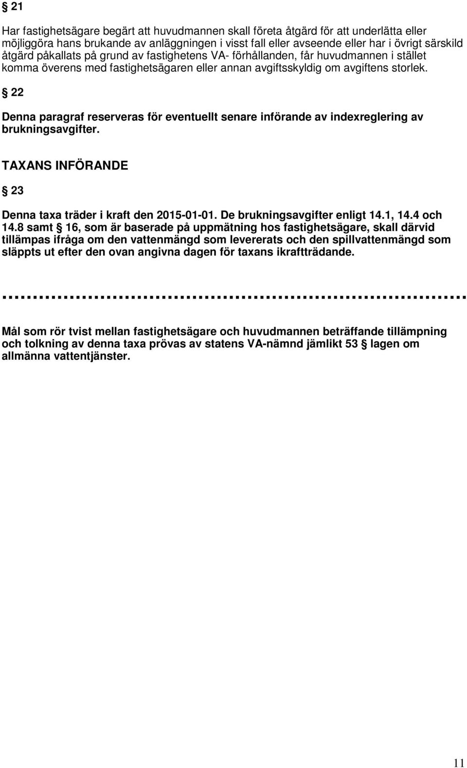 22 Denna paragraf reserveras för eventuellt senare införande av indexreglering av brukningsavgifter. TAXANS INFÖRANDE 23 Denna taxa träder i kraft den 2015-01-01. De brukningsavgifter enligt 14.1, 14.