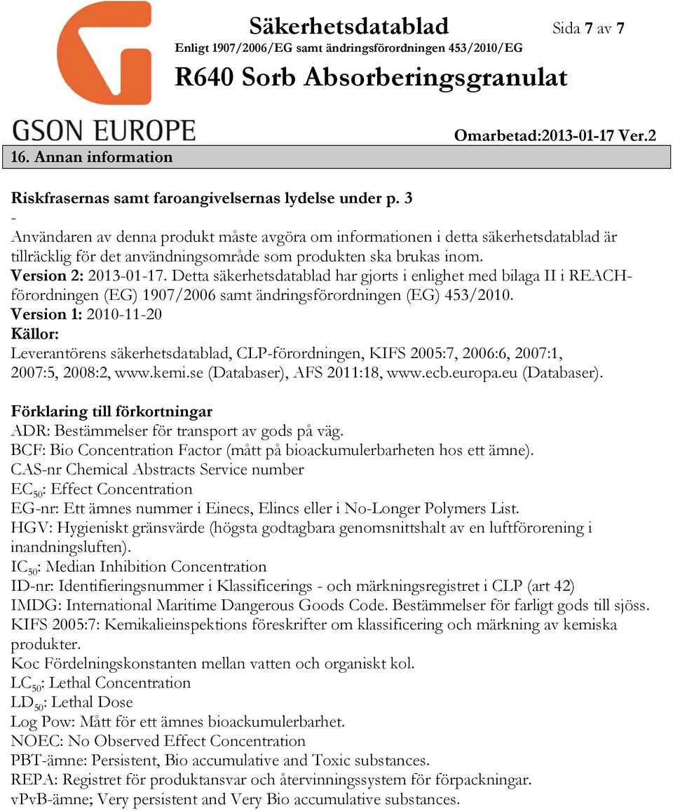 Detta säkerhetsdatablad har gjorts i enlighet med bilaga II i REACHförordningen (EG) 1907/2006 samt ändringsförordningen (EG) 453/2010.