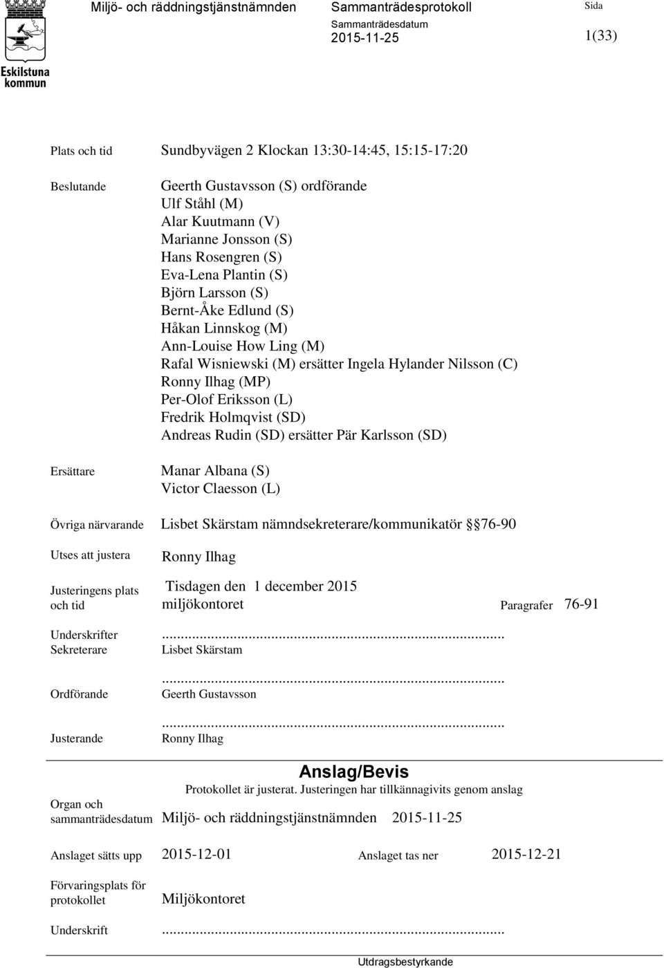 Fredrik Holmqvist (SD) Andreas Rudin (SD) ersätter Pär Karlsson (SD) Manar Albana (S) Victor Claesson (L) Övriga närvarande Lisbet Skärstam nämndsekreterare/kommunikatör 76-90 Utses att justera