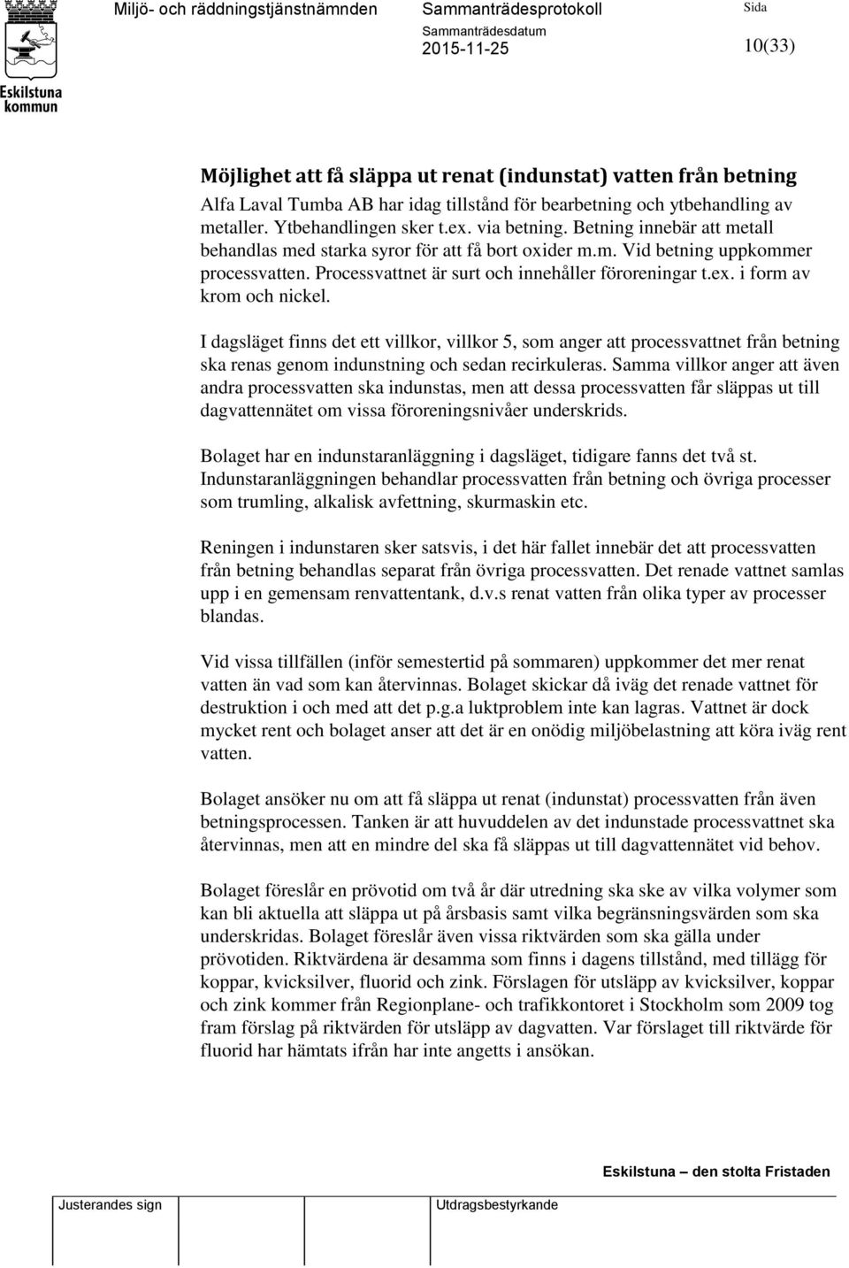 i form av krom och nickel. I dagsläget finns det ett villkor, villkor 5, som anger att processvattnet från betning ska renas genom indunstning och sedan recirkuleras.