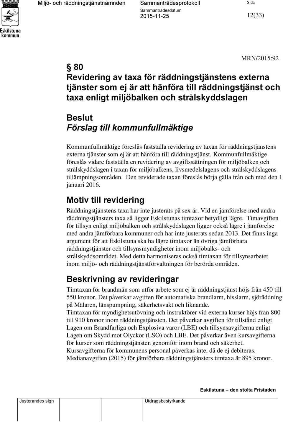 Kommunfullmäktige föreslås vidare fastställa en revidering av avgiftssättningen för miljöbalken och strålskyddslagen i taxan för miljöbalkens, livsmedelslagens och strålskyddslagens
