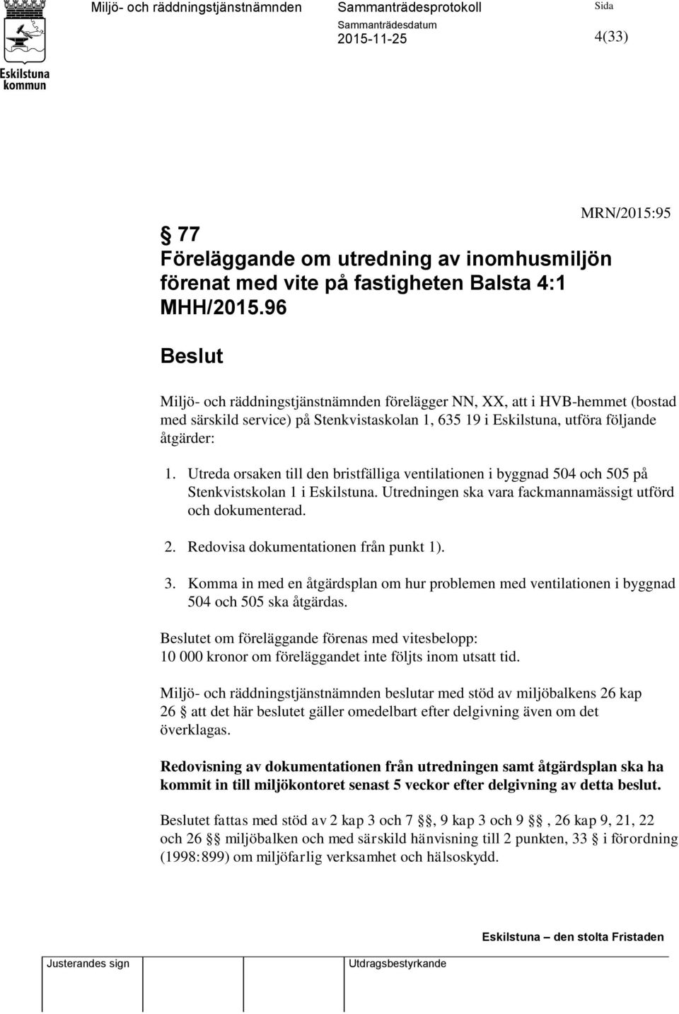 Utreda orsaken till den bristfälliga ventilationen i byggnad 504 och 505 på Stenkvistskolan 1 i Eskilstuna. Utredningen ska vara fackmannamässigt utförd och dokumenterad. 2.