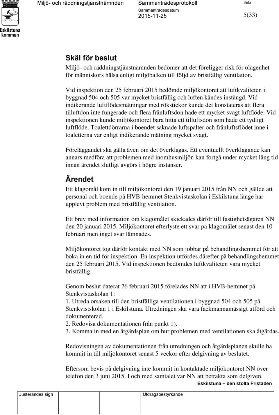 Vid indikerande luftflödesmätningar med rökstickor kunde det konstateras att flera tilluftdon inte fungerade och flera frånluftsdon hade ett mycket svagt luftflöde.