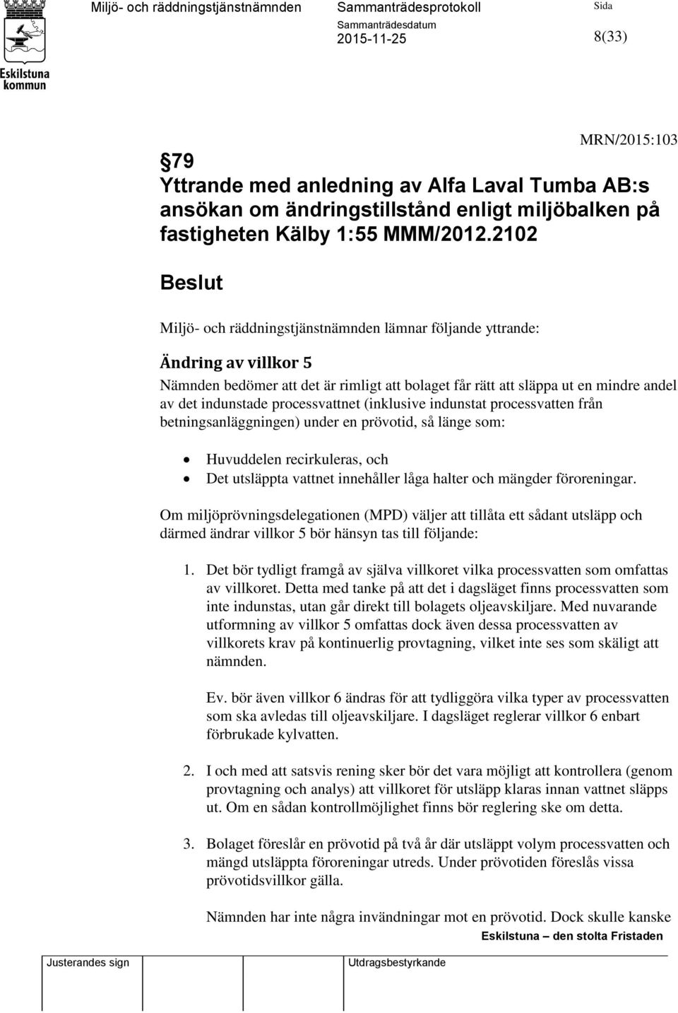 processvattnet (inklusive indunstat processvatten från betningsanläggningen) under en prövotid, så länge som: Huvuddelen recirkuleras, och Det utsläppta vattnet innehåller låga halter och mängder