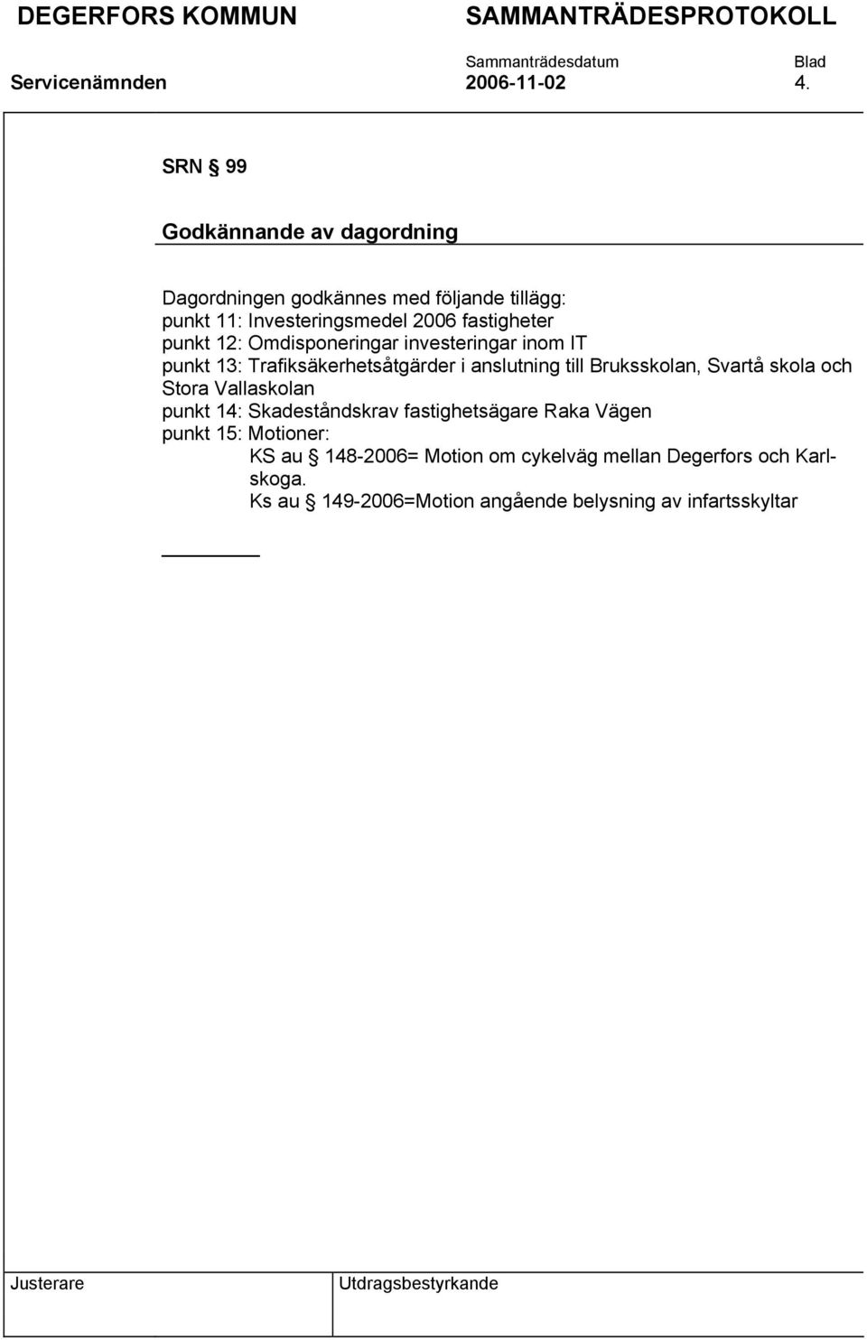 punkt 12: Omdisponeringar investeringar inom IT punkt 13: Trafiksäkerhetsåtgärder i anslutning till Bruksskolan, Svartå