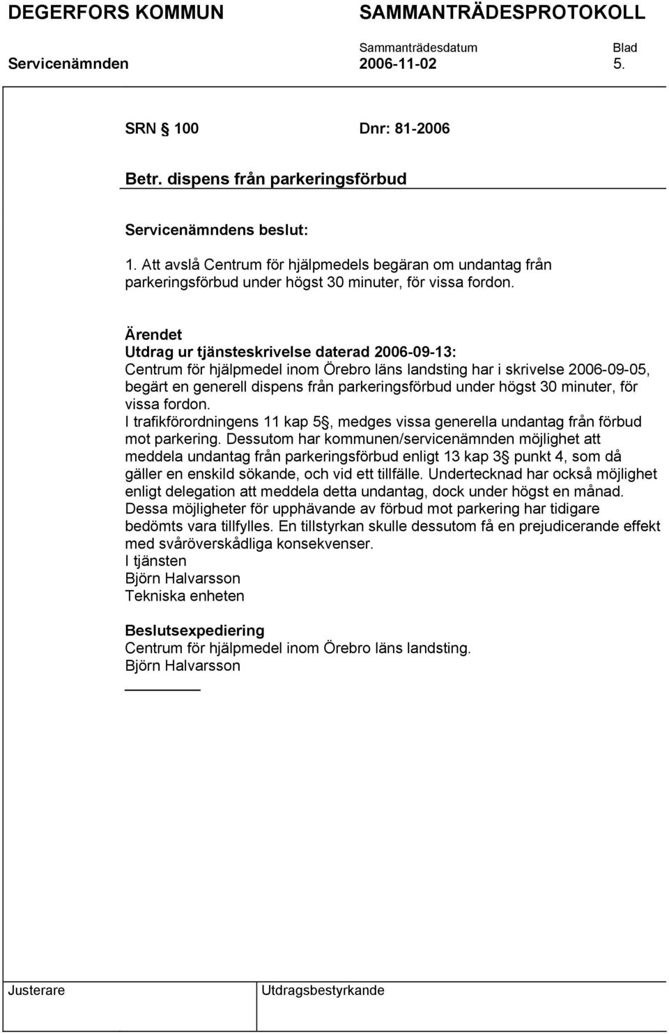 Utdrag ur tjänsteskrivelse daterad 2006-09-13: Centrum för hjälpmedel inom Örebro läns landsting har i skrivelse 2006-09-05, begärt en generell dispens från parkeringsförbud under högst 30 minuter,