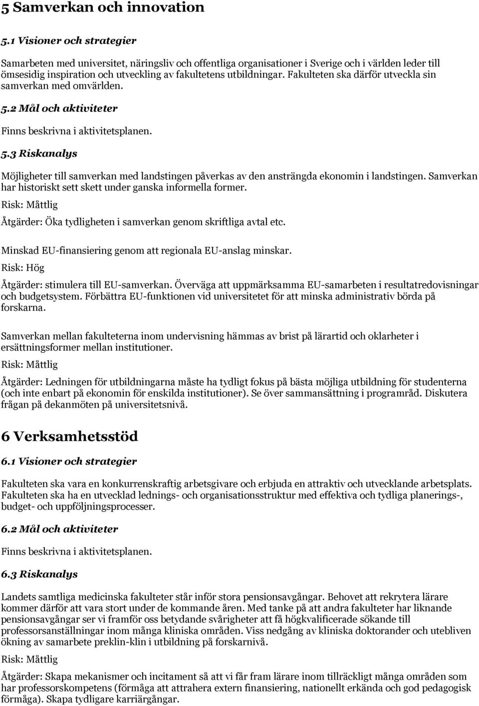 Fakulteten ska därför utveckla sin samverkan med omvärlden. 5.2 Mål och aktiviteter Finns beskrivna i aktivitetsplanen. 5.3 Riskanalys Möjligheter till samverkan med landstingen påverkas av den ansträngda ekonomin i landstingen.