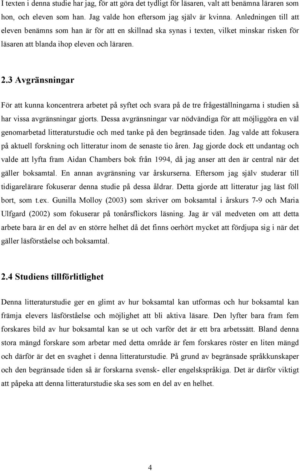 3 Avgränsningar För att kunna koncentrera arbetet på syftet och svara på de tre frågeställningarna i studien så har vissa avgränsningar gjorts.