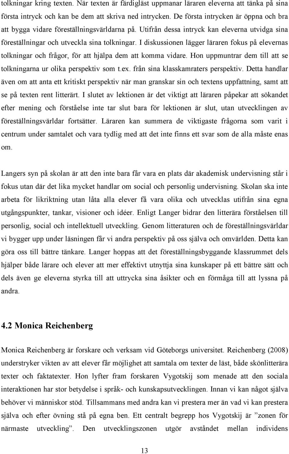 I diskussionen lägger läraren fokus på elevernas tolkningar och frågor, för att hjälpa dem att komma vidare. Hon uppmuntrar dem till att se tolkningarna ur olika perspektiv som t.ex.