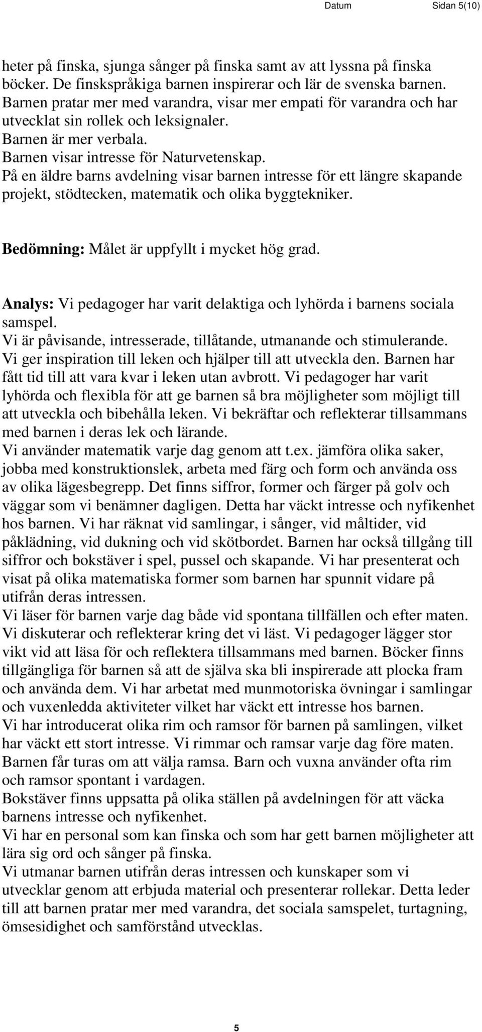 På en äldre barns avdelning visar barnen intresse för ett längre skapande projekt, stödtecken, matematik och olika byggtekniker. Bedömning: Målet är uppfyllt i mycket hög grad.