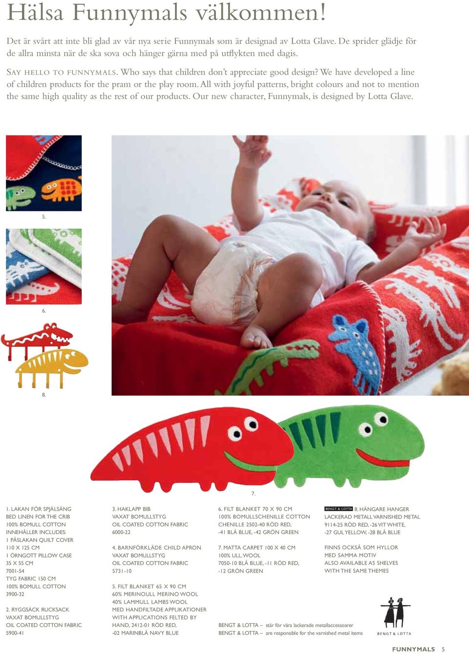 We have developed a line of children products for the pram or the play room. All with joyful patterns, bright colours and not to mention the same high quality as the rest of our products.