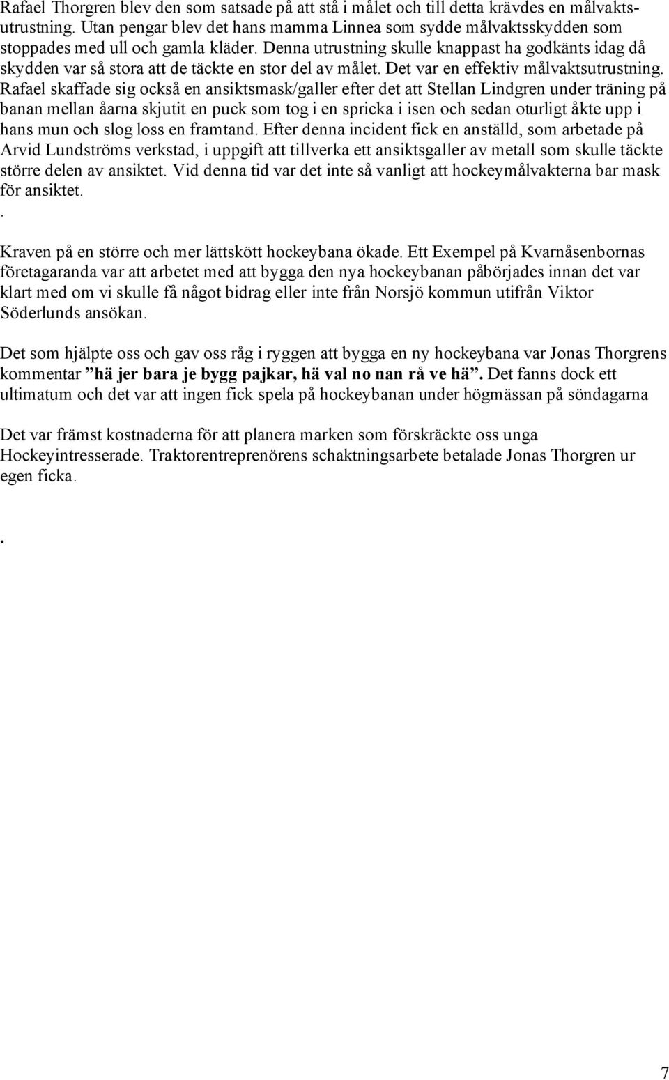 Denna utrustning skulle knappast ha godkänts idag då skydden var så stora att de täckte en stor del av målet. Det var en effektiv målvaktsutrustning.