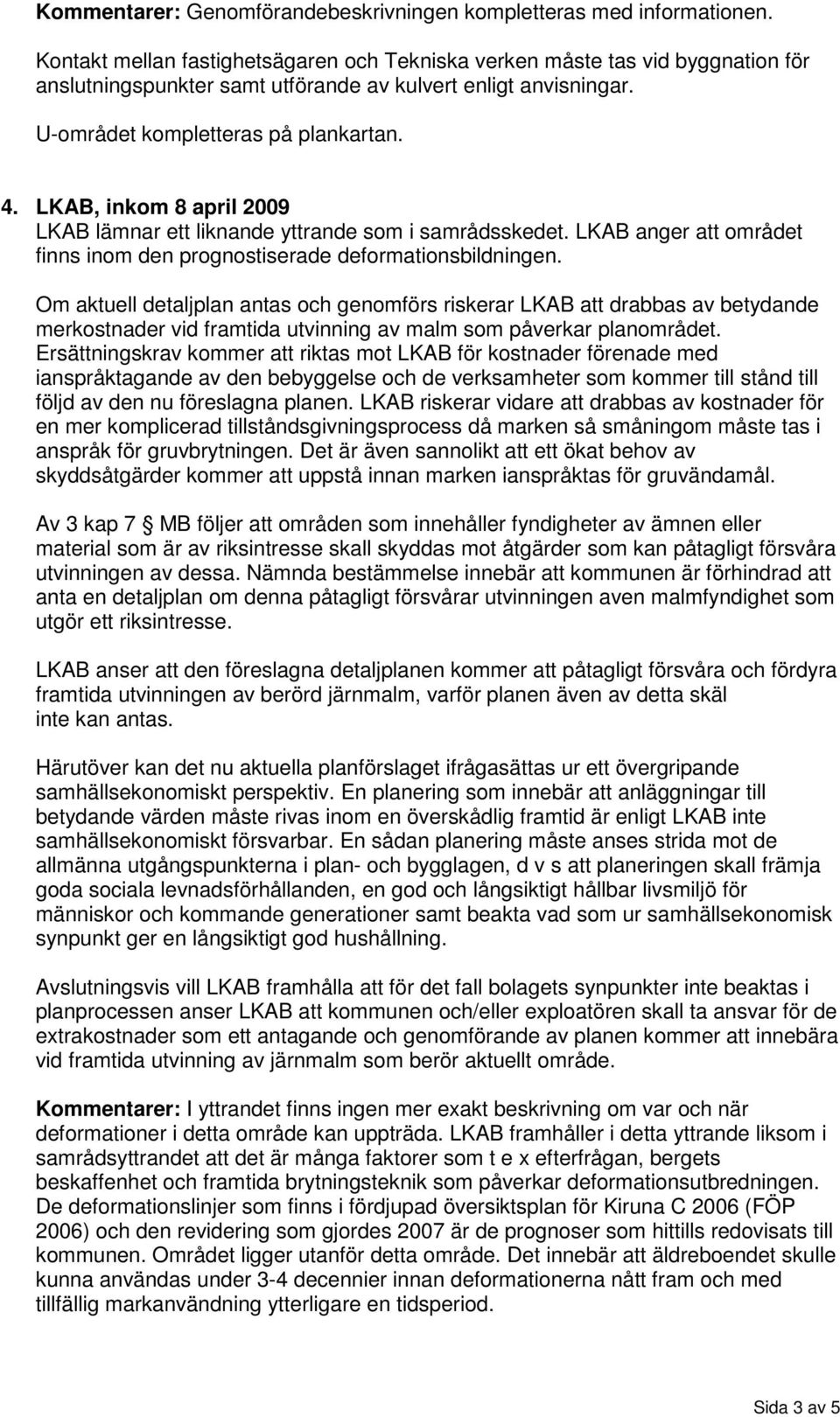 LKAB, inkom 8 april 2009 LKAB lämnar ett liknande yttrande som i samrådsskedet. LKAB anger att området finns inom den prognostiserade deformationsbildningen.