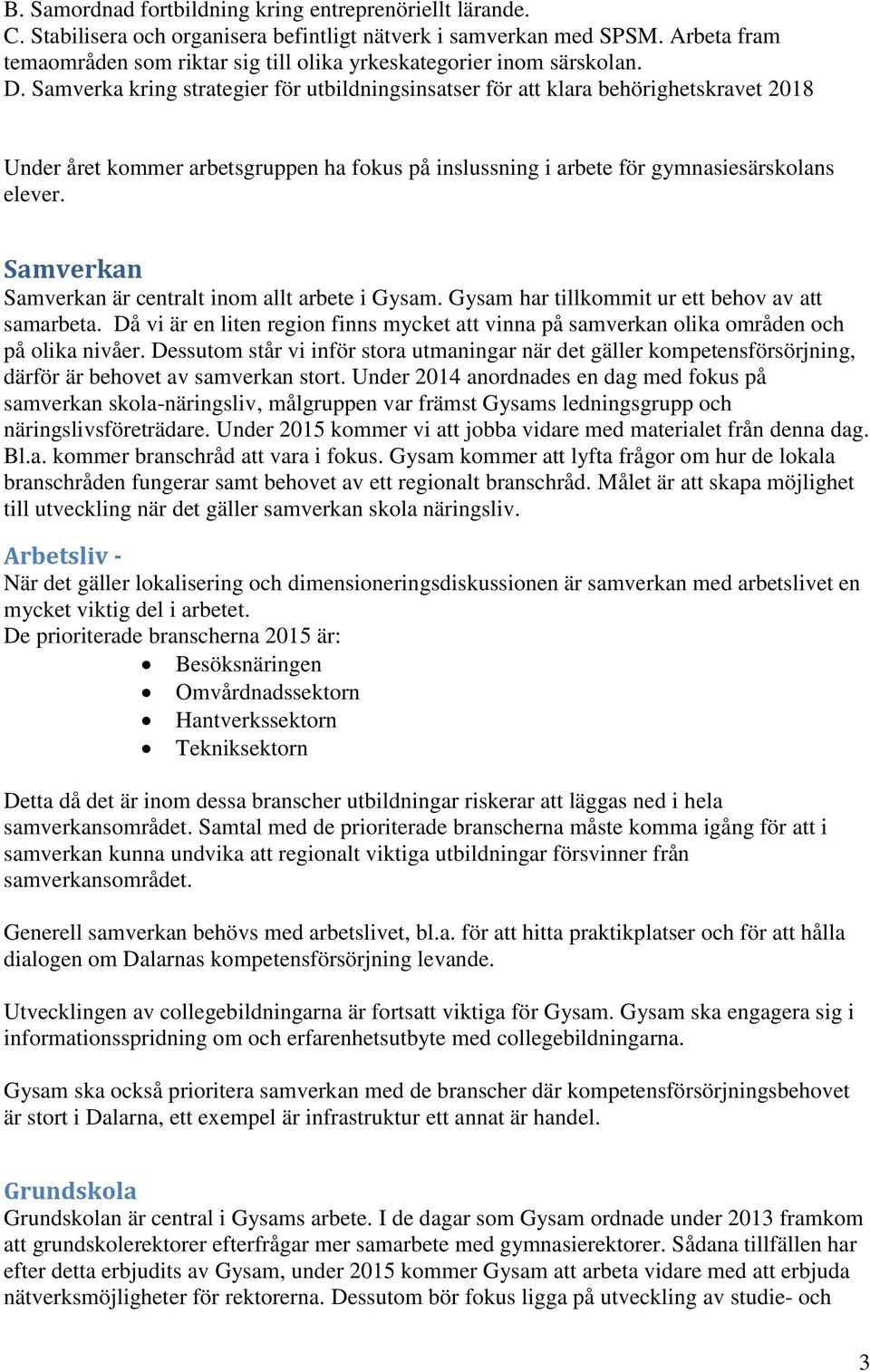 Samverka kring strategier för utbildningsinsatser för att klara behörighetskravet 2018 Under året kommer arbetsgruppen ha fokus på inslussning i arbete för gymnasiesärskolans elever.