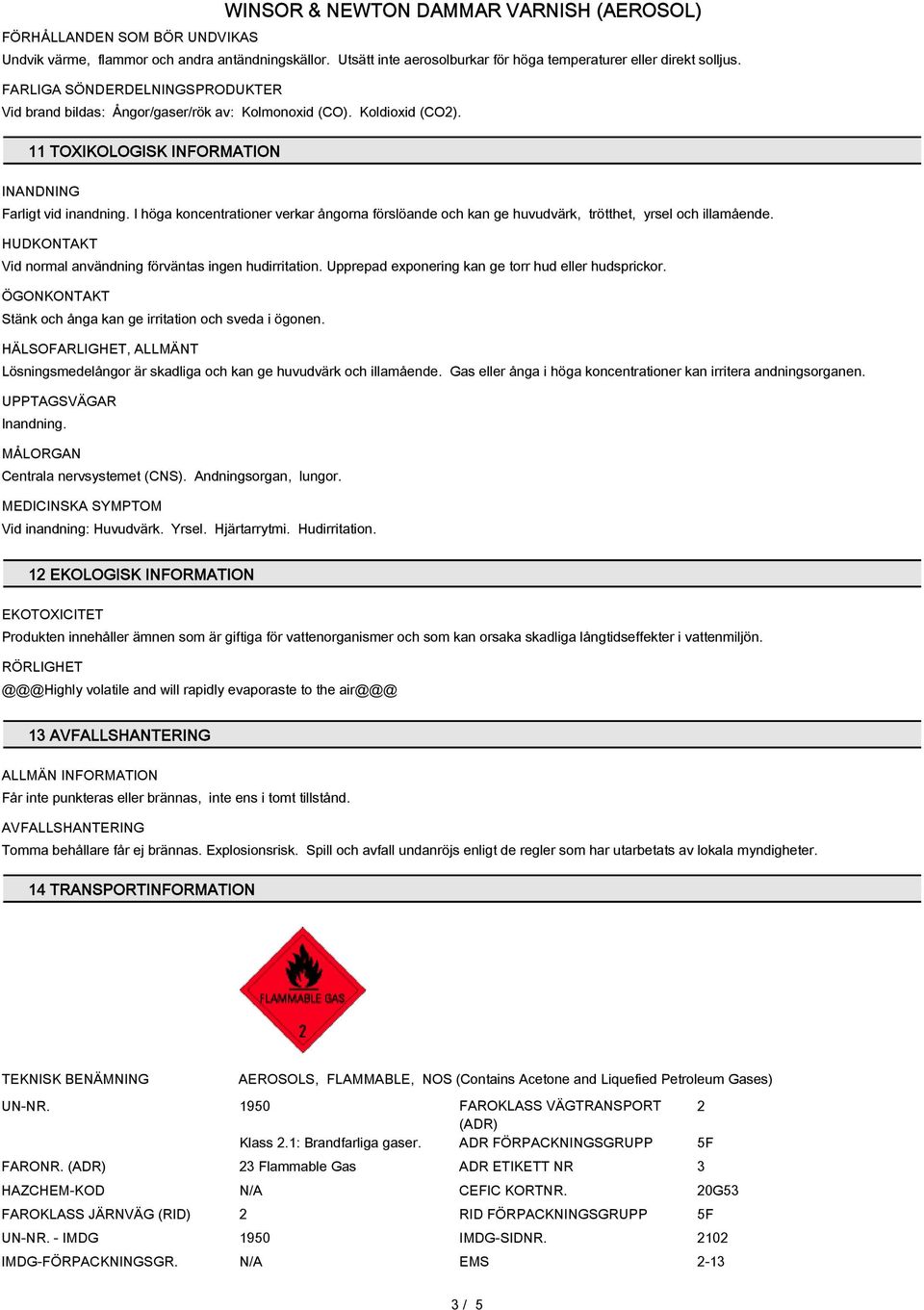 I höga koncentrationer verkar ångorna förslöande och kan ge huvudvärk, trötthet, yrsel och illamående. HUDKONTAKT Vid normal användning förväntas ingen hudirritation.