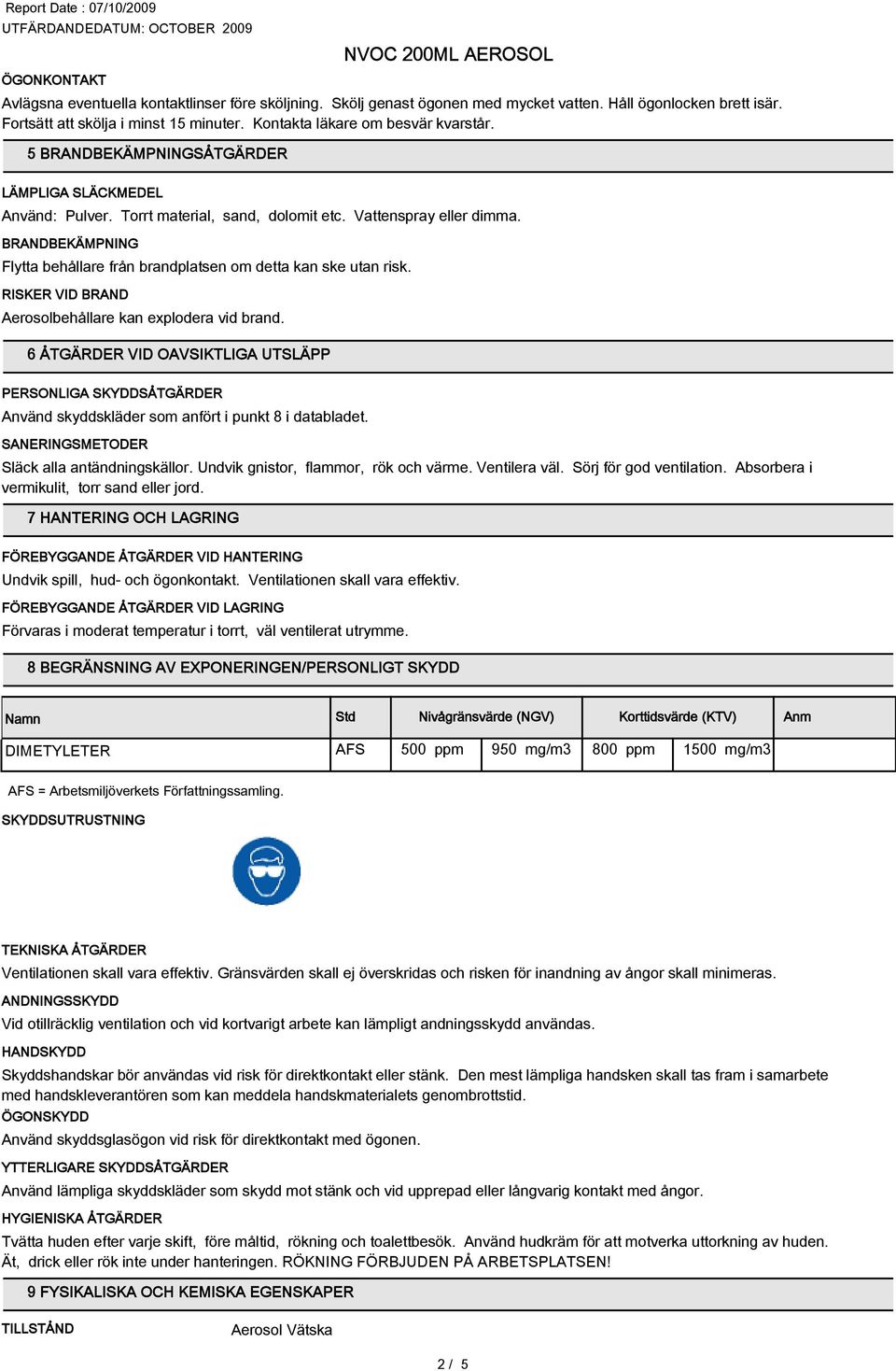 BRANDBEKÄMPNING Flytta behållare från brandplatsen om detta kan ske utan risk. RISKER VID BRAND Aerosolbehållare kan explodera vid brand.