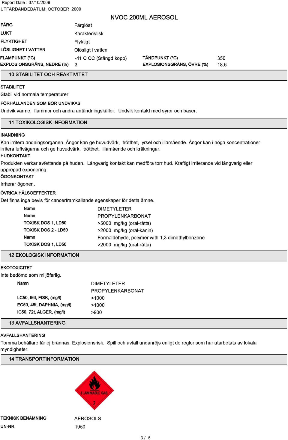 11 TOXIKOLOGISK INFORMATION INANDNING Kan irritera andningsorganen. Ångor kan ge huvudvärk, trötthet, yrsel och illamående.