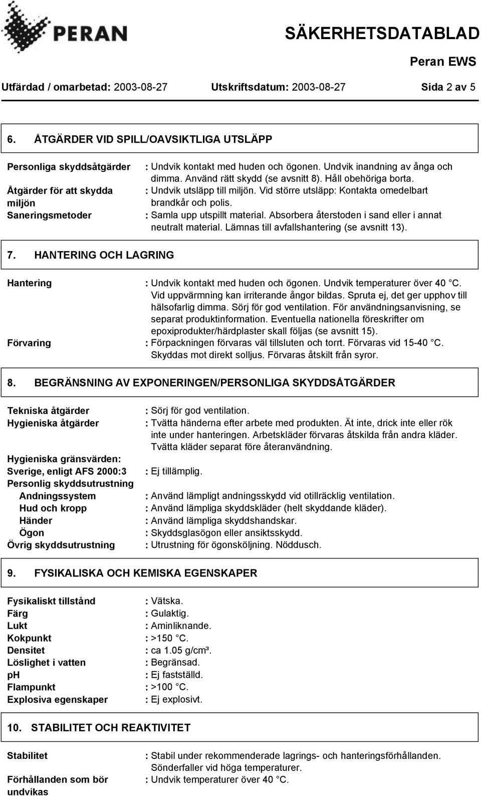 : Samla upp utspillt material. Absorbera återstoden i sand eller i annat neutralt material. Lämnas till avfallshantering (se avsnitt 13). 7.