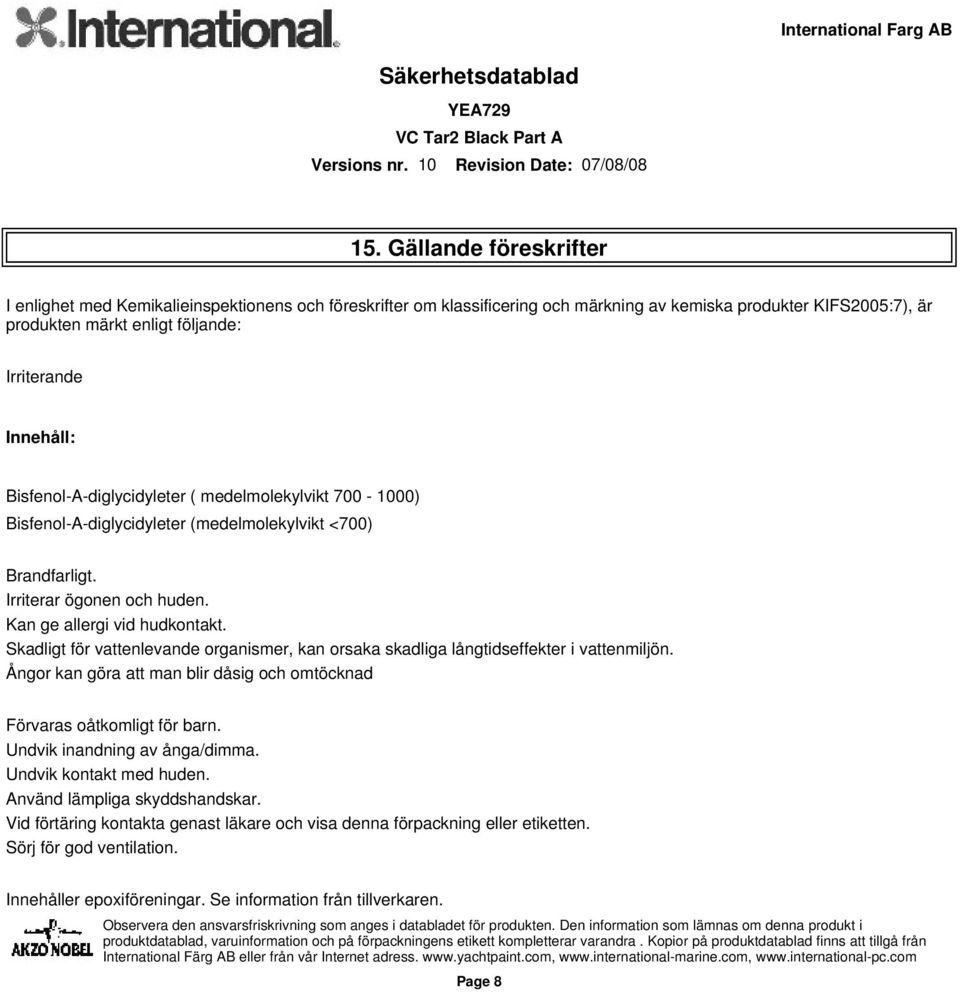 Bisfenol-A-diglycidyleter ( medelmolekylvikt 700-1000) Bisfenol-A-diglycidyleter (medelmolekylvikt <700) Brandfarligt. Irriterar ögonen och huden. Kan ge allergi vid hudkontakt.