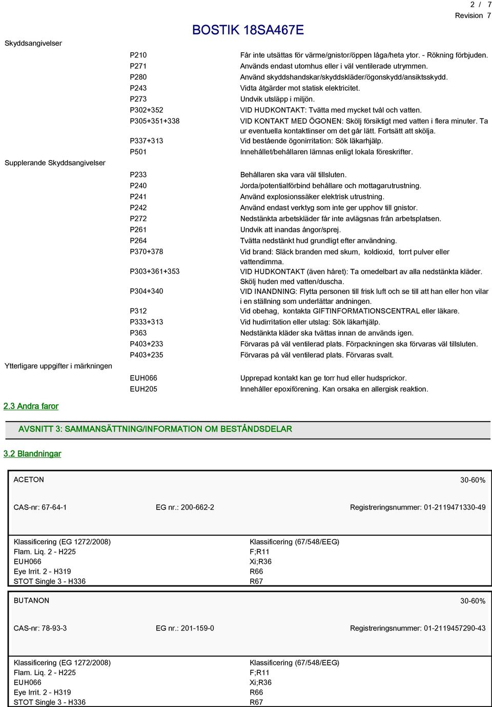P302+352 VID HUDKONTAKT: Tvätta med mycket tvål och vatten. P305+351+338 VID KONTAKT MED ÖGONEN: Skölj försiktigt med vatten i flera minuter. Ta ur eventuella kontaktlinser om det går lätt.