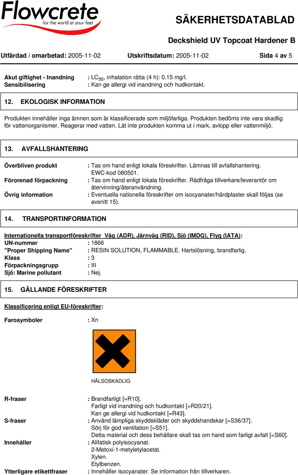 Låt inte produkten komma ut i mark, avlopp eller vattenmiljö. 13. AVFALLSHANTERING Överbliven produkt Förorenad förpackning Övrig information : Tas om hand enligt lokala föreskrifter.