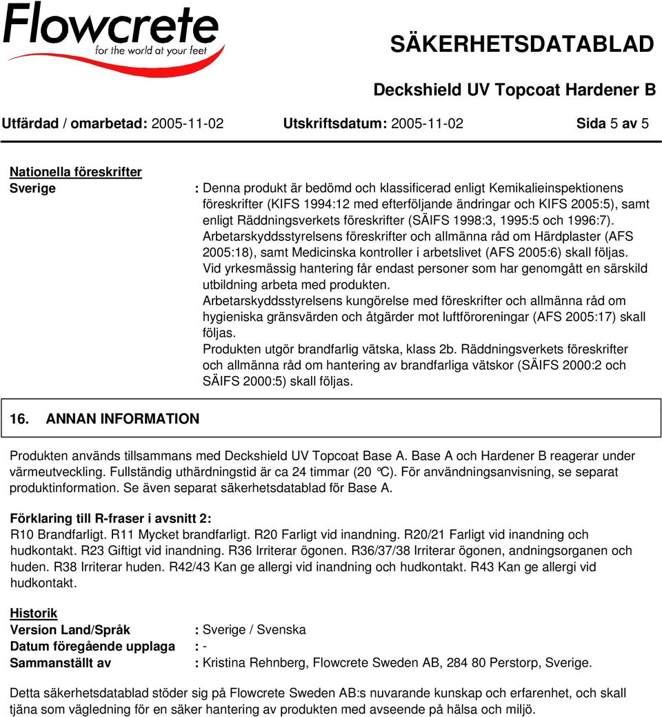 Arbetarskyddsstyrelsens föreskrifter och allmänna råd om Härdplaster (AFS 2005:18), samt Medicinska kontroller i arbetslivet (AFS 2005:6) skall följas.