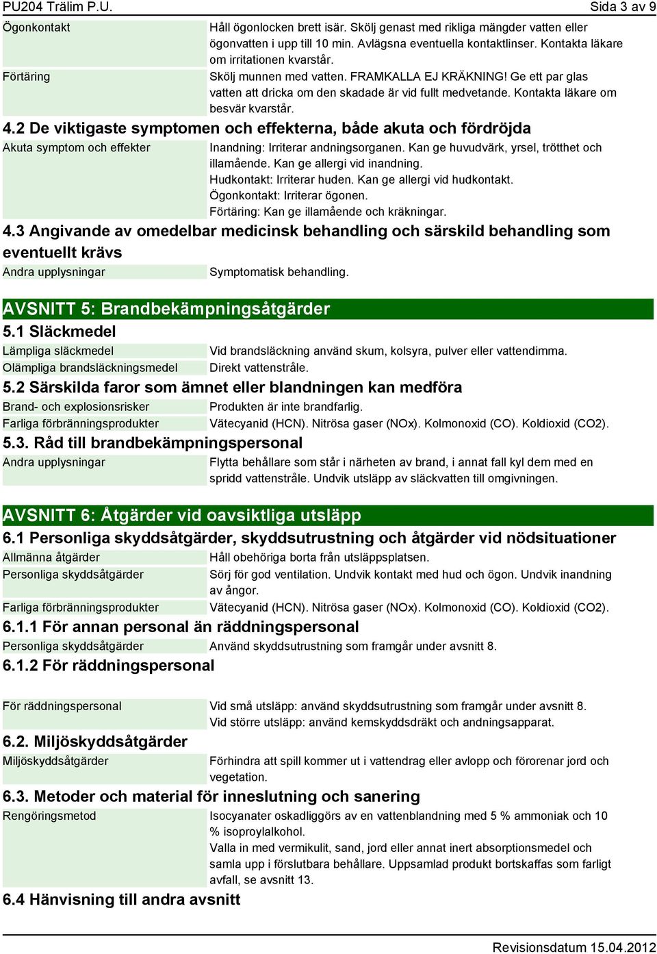 4.2 De viktigaste symptomen och effekterna, både akuta och fördröjda Akuta symptom och effekter Inandning: Irriterar andningsorganen. Kan ge huvudvärk, yrsel, trötthet och illamående.