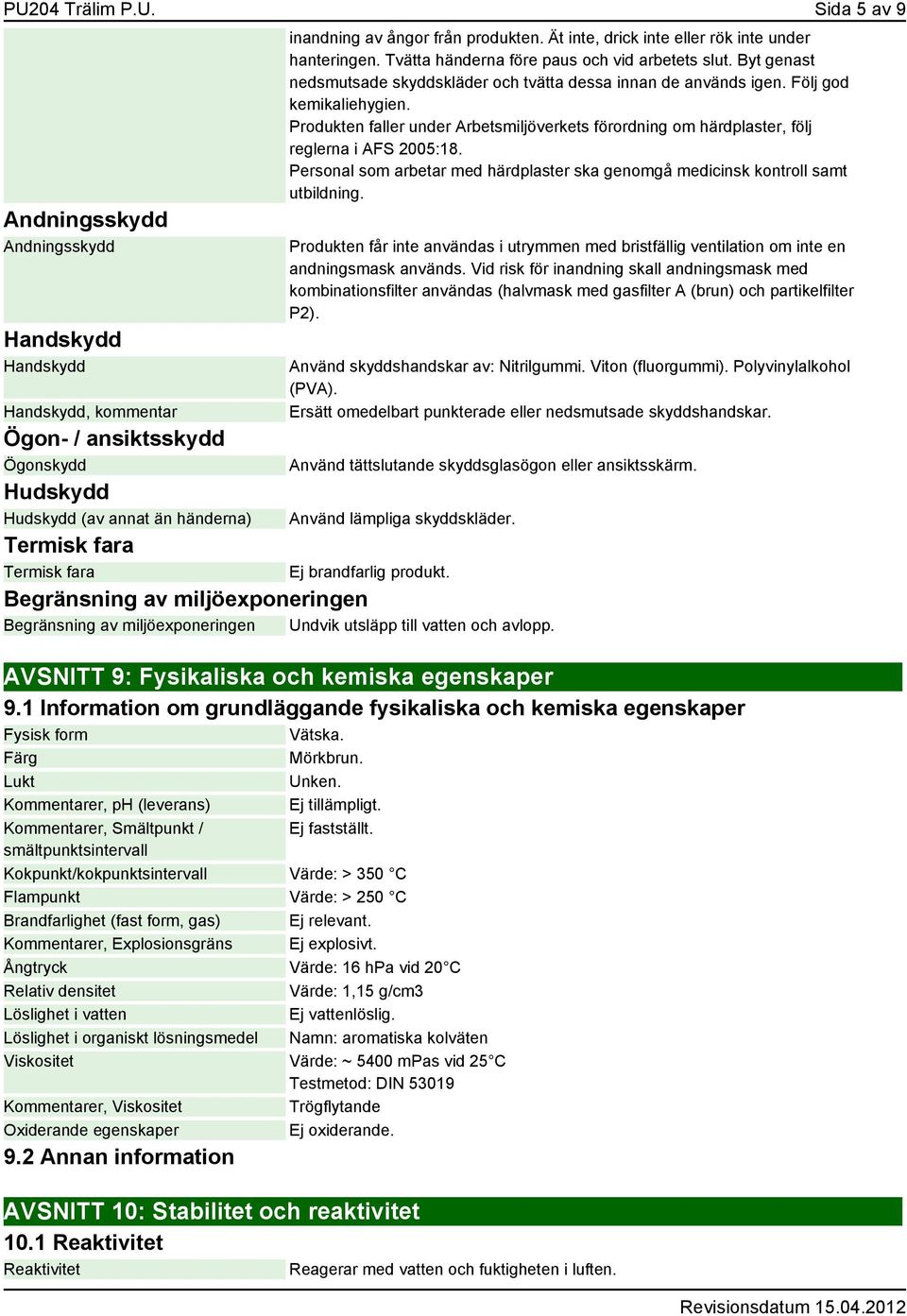 Följ god kemikaliehygien. Produkten faller under Arbetsmiljöverkets förordning om härdplaster, följ reglerna i AFS 2005:18.