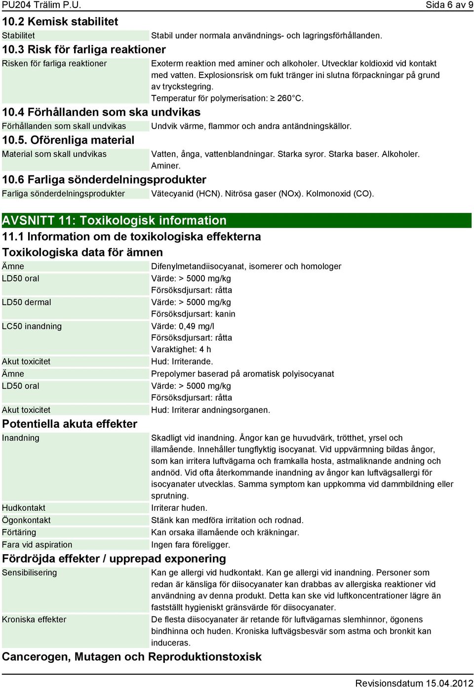 Temperatur för polymerisation: 260 C. 10.4 Förhållanden som ska undvikas Förhållanden som skall undvikas Undvik värme, flammor och andra antändningskällor. 10.5.