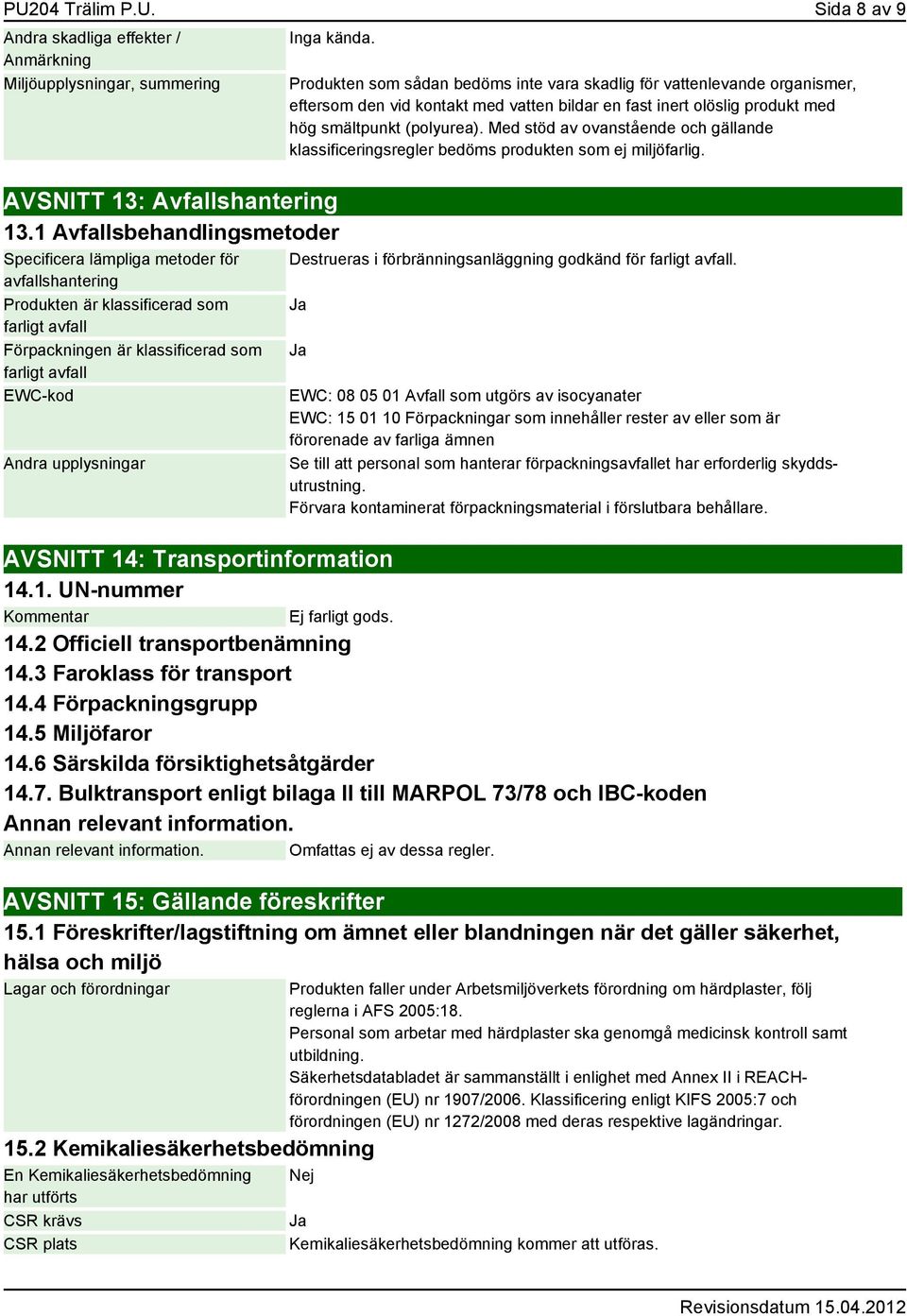 upplysningar Produkten som sådan bedöms inte vara skadlig för vattenlevande organismer, eftersom den vid kontakt med vatten bildar en fast inert olöslig produkt med hög smältpunkt (polyurea).