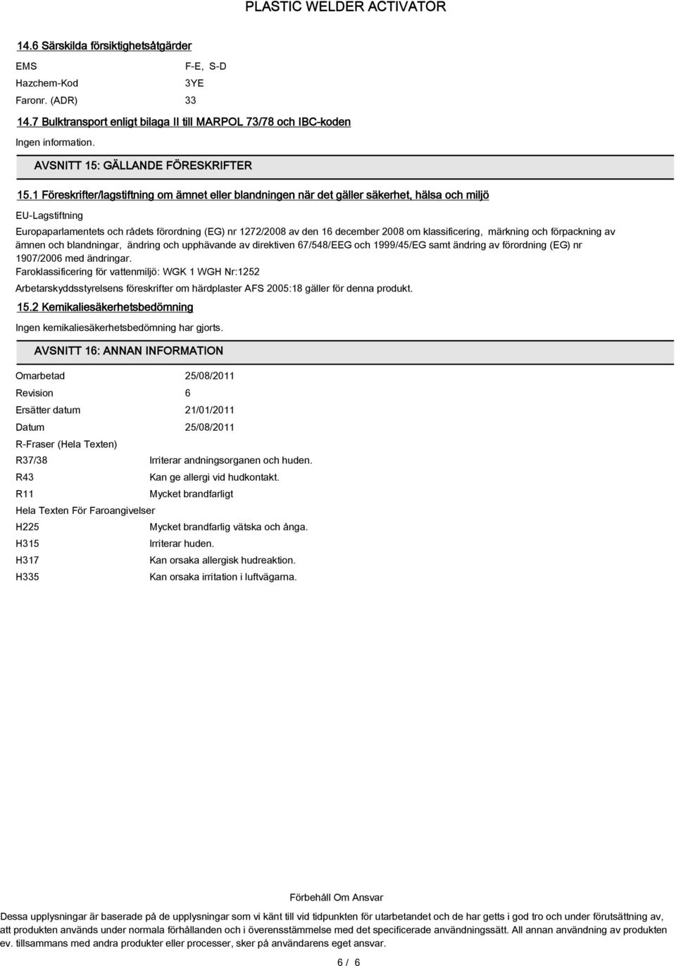 1 Föreskrifter/lagstiftning om ämnet eller blandningen när det gäller säkerhet, hälsa och miljö EU-Lagstiftning Europaparlamentets och rådets förordning (EG) nr 1272/2008 av den 16 december 2008 om