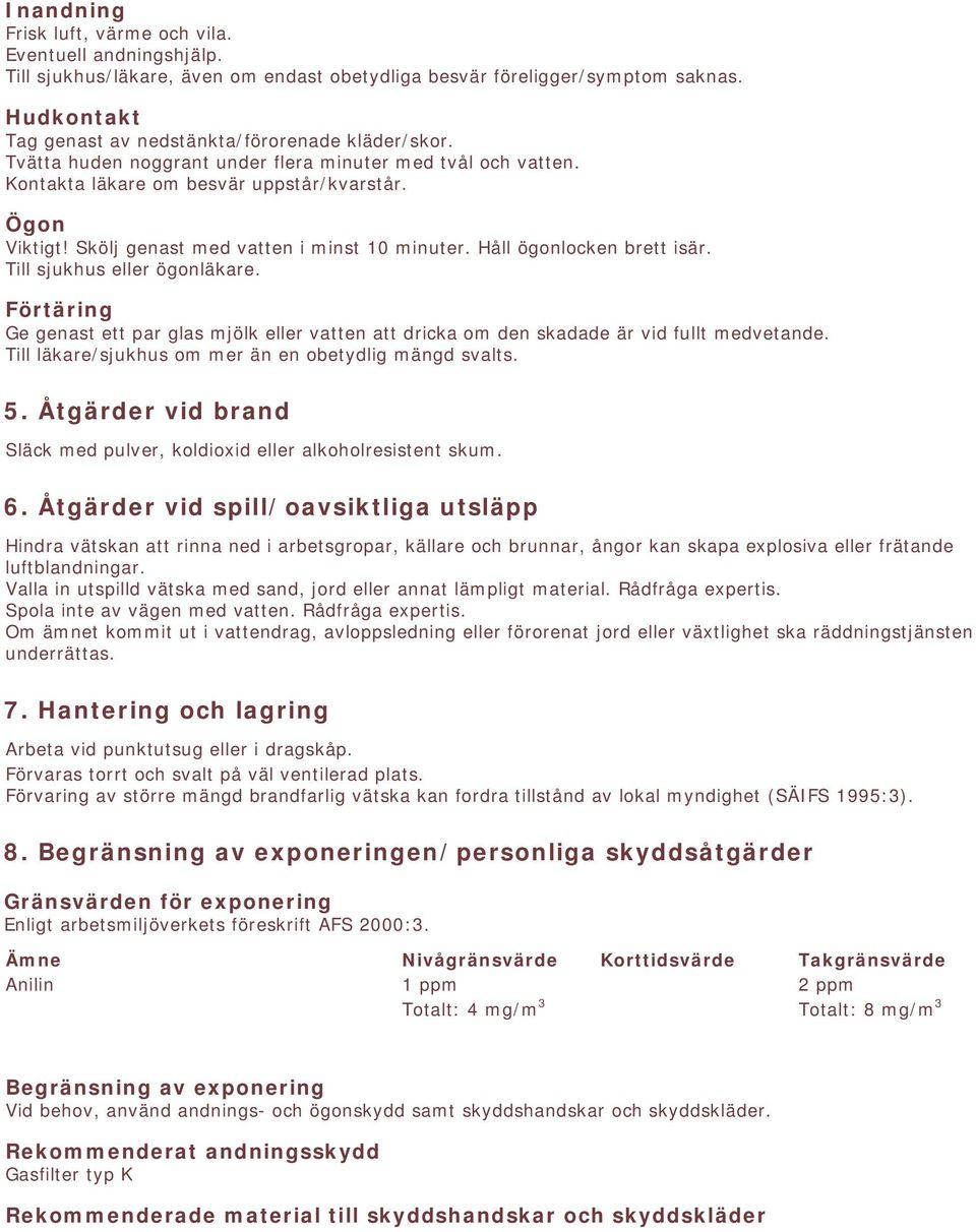 Skölj genast med vatten i minst 10 minuter. Håll ögonlocken brett isär. Till sjukhus eller ögonläkare.